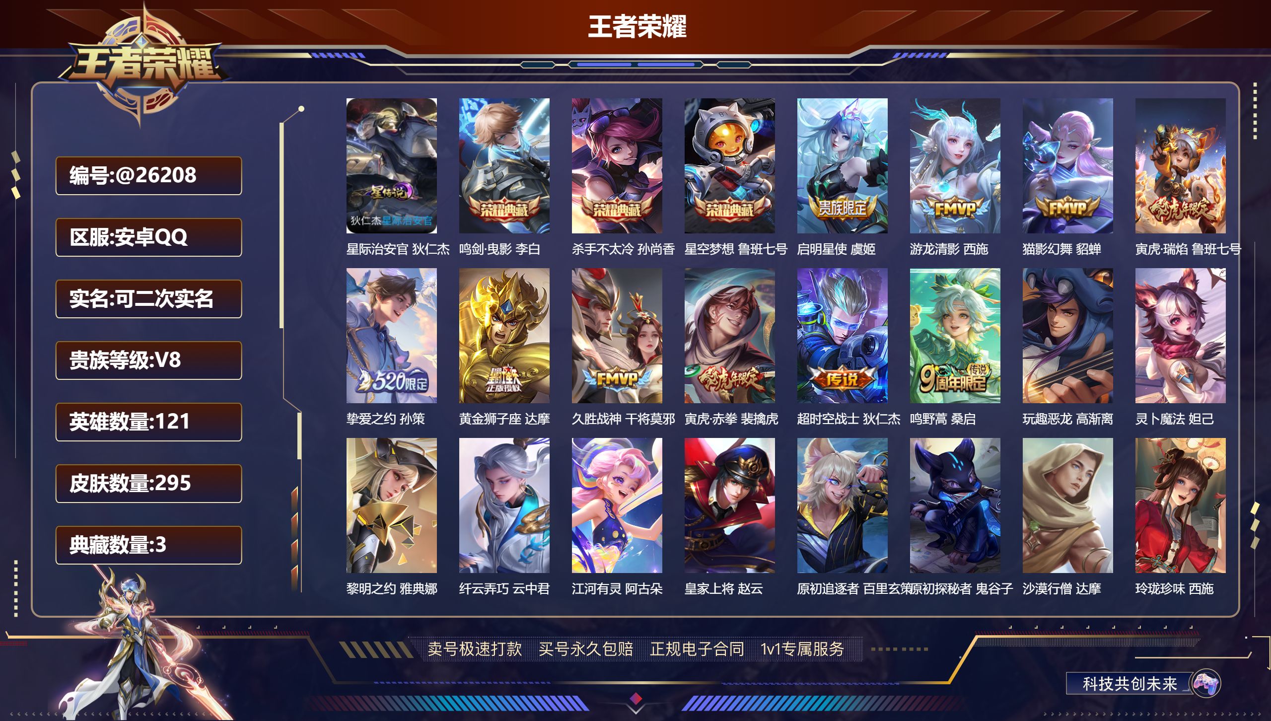 王者荣耀账号安卓QQ安卓QQ/ V8/ 295皮肤/ 121英雄 
【8 稀有英雄】嬴政,不知火舞,橘右京,夏洛特,娜可