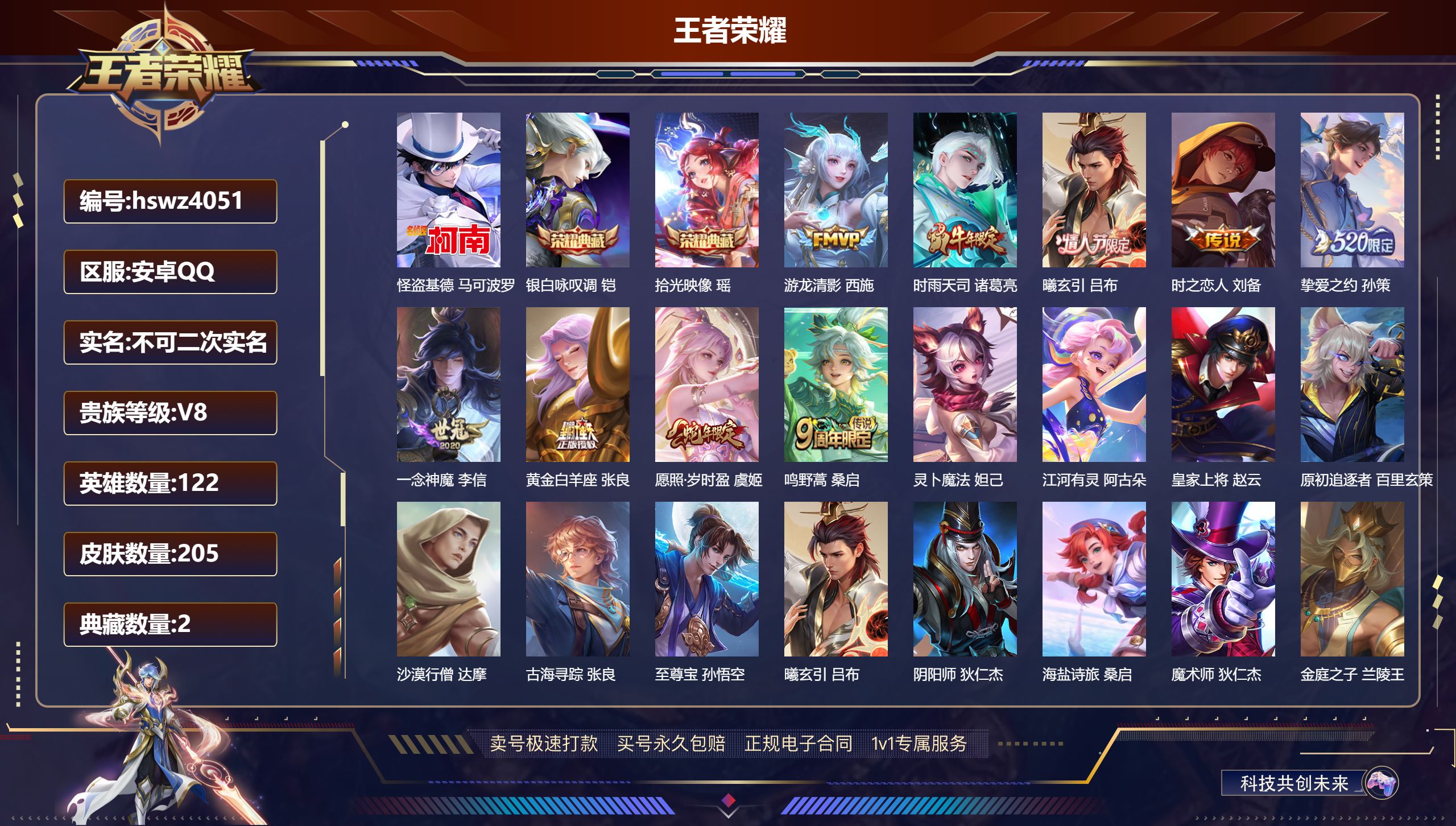 王者荣耀账号安卓QQhswz4051 安卓QQ/ 205皮肤/ 122英雄 V7
【8 稀有英雄】嬴政,不知火舞,橘右京,夏洛特,娜可露露,韩信,艾琳,赵云,
【1 珍品传说】怪盗基德 马可波罗,
【2 典藏皮