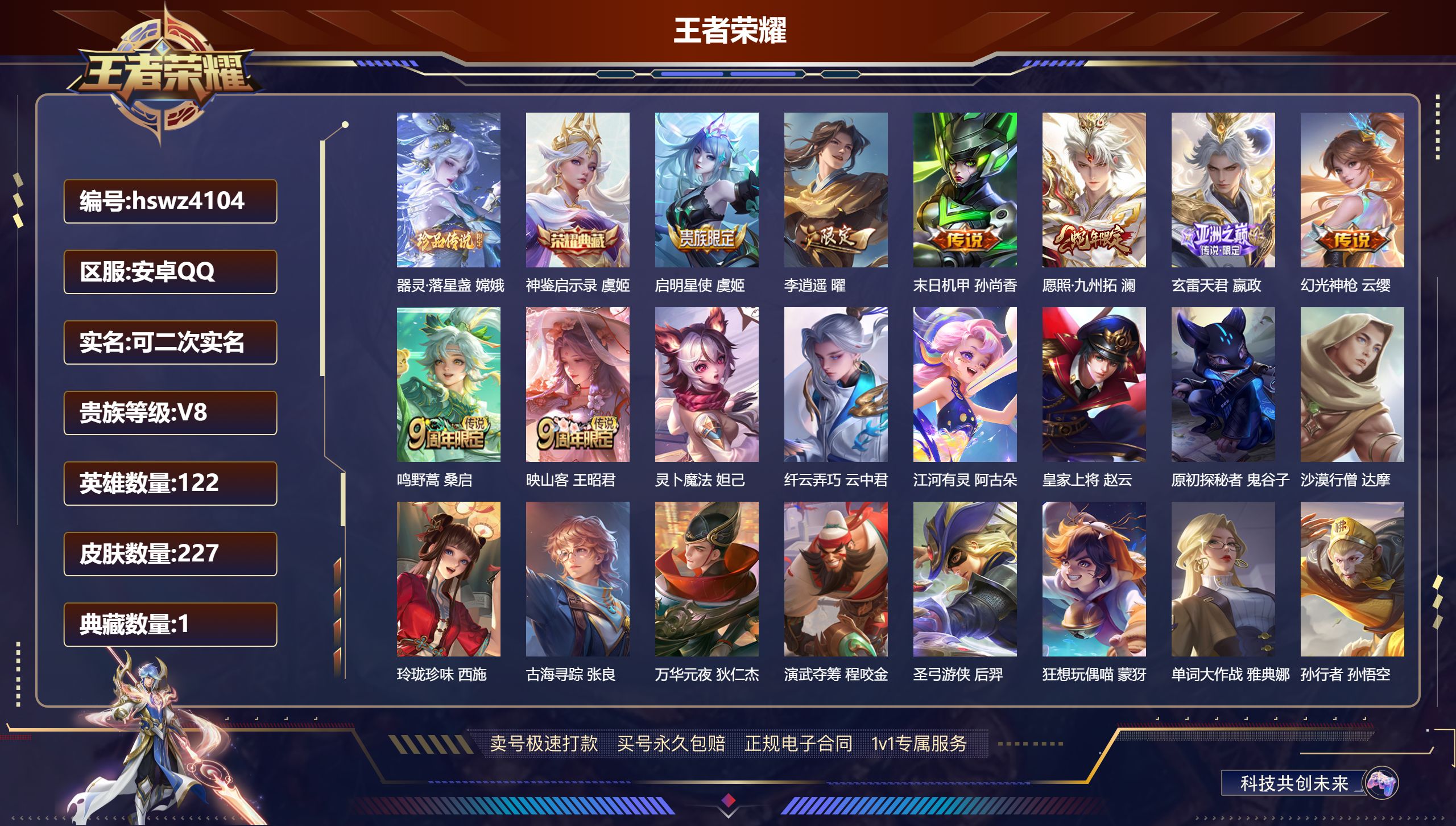 王者荣耀账号安卓QQhswz4104 安卓QQ/ 227皮肤/ 122英雄 V8
【8 稀有英雄】嬴政,不知火舞,橘右京,夏洛特,娜可露露,韩信,艾琳,赵云,
【1 珍品传说】器灵·落星盏 嫦娥,
【1 典藏皮