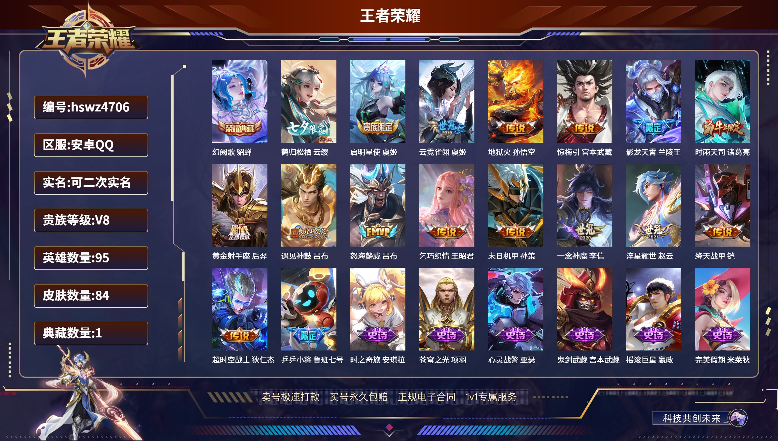 王者荣耀账号安卓QQhswz4706  安卓QQ/ 84皮肤/ 95英雄 
【2 稀有英雄】嬴政,赵云,
【1 典藏皮肤】幻阙歌 貂蝉,
【16 传说皮肤】鹤归松栖 云缨,启明星使 虞姬,云霓雀翎 虞姬,地狱火