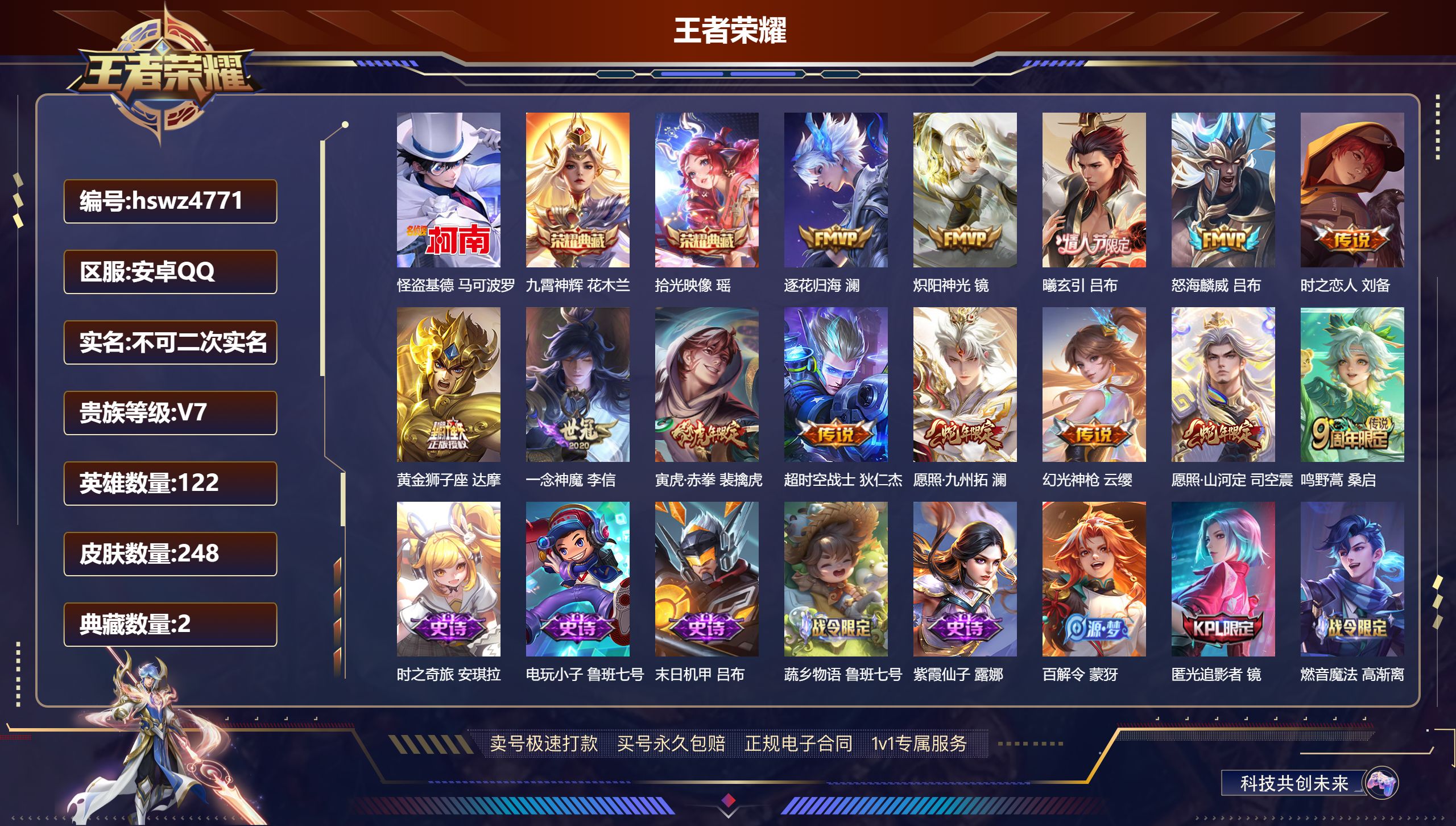 王者荣耀账号安卓QQhswz4771 安卓QQ/ 248皮肤/ 122英雄 V7
【8 稀有英雄】嬴政,不知火舞,橘右京,夏洛特,娜可露露,韩信,艾琳,赵云,
【1 珍品传说】怪盗基德 马可波罗,
【2 典藏皮