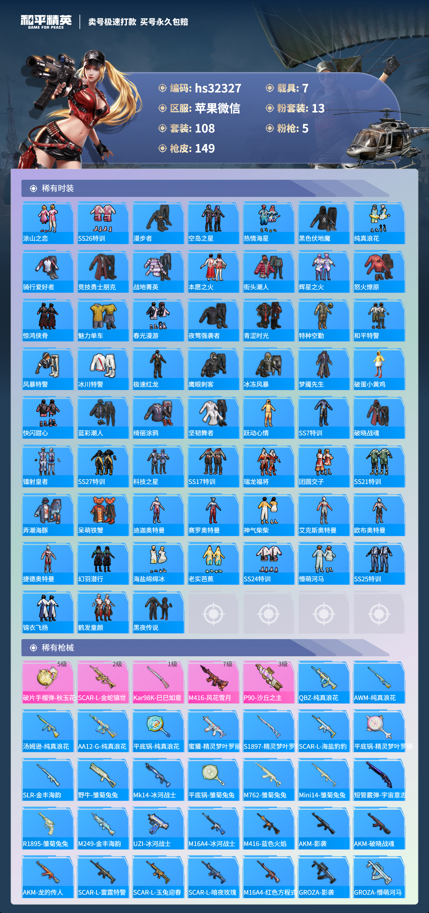 32327 苹果微信-13王牌印记-有战神框-13粉装-5特效枪-7载具-73016热力值-108套装-149枪皮-4卓越印记-4传奇印记
【13粉装】,梦幻火箭,甜心巧克力,宝贝奶油派,天使彩虹