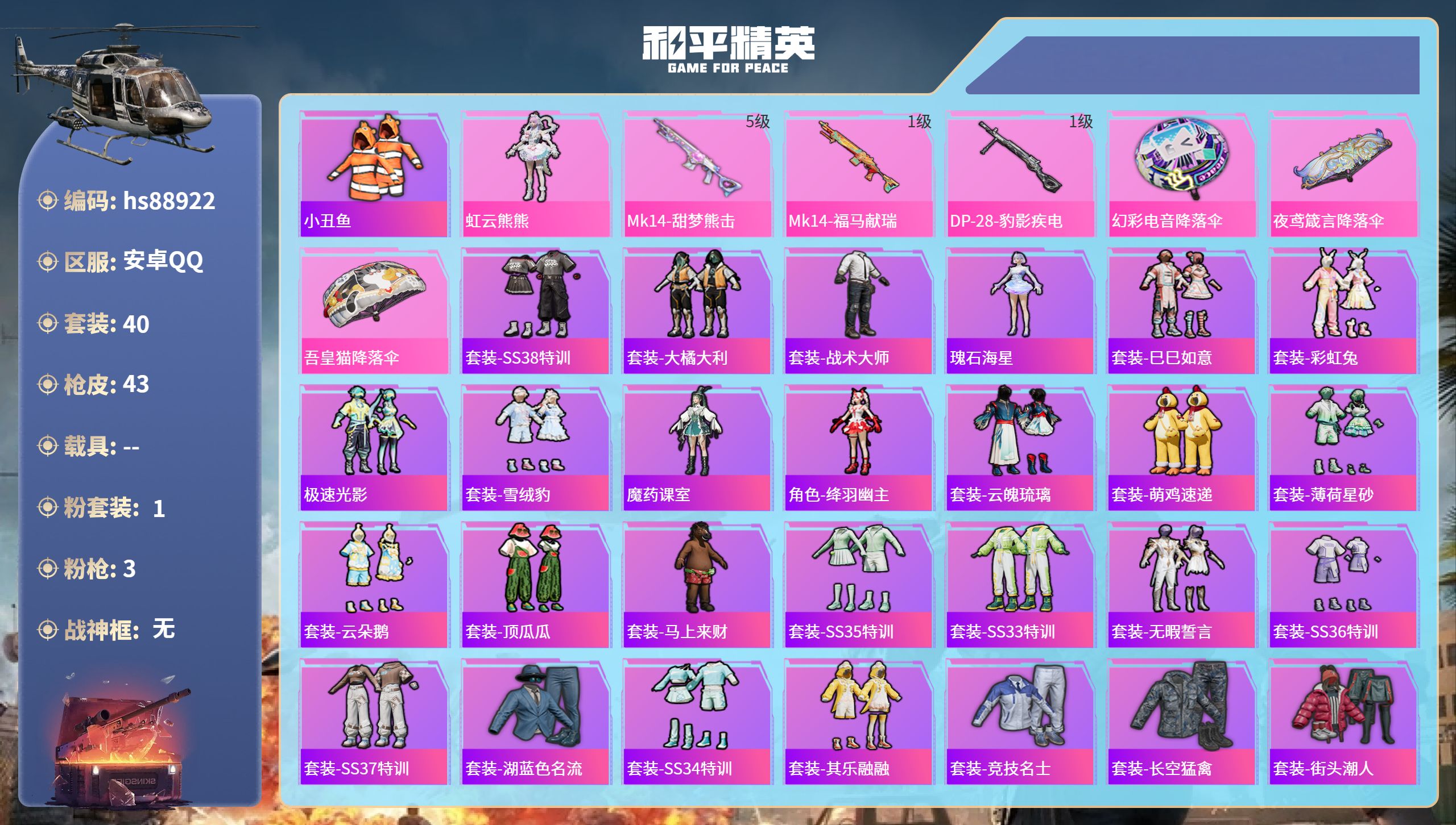 PX_2967974- 安卓手Q-2王牌印记-1粉装-3特效枪-13287热力值-40套装-43枪皮
【1粉装】角色-虹云熊熊
【3特效枪】Mk14-甜梦熊击/5级,Mk14-福马献瑞/1级,DP-28-豹影疾电/1级
【1稀有紫装】小丑鱼
【40稀有时装】虹云熊熊,套装-SS38特训,套装-小丑鱼,套装-大橘大利,套装-战术大师,瑰石海星,套装-巳巳如意,套装-彩虹兔,极速光