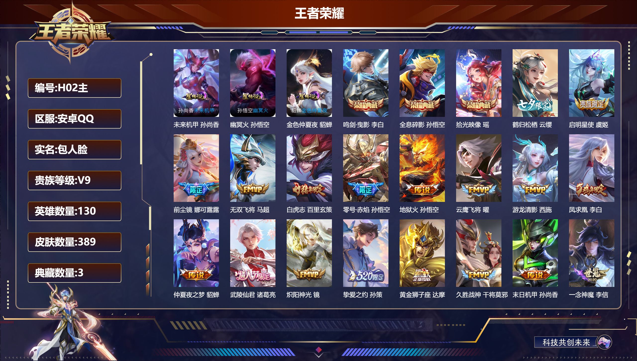 -V9-3典藏23传说 打野31段 3星传说 幽冥火 未来机甲 金色仲夏夜【全皮英雄】 娜可露露全皮 鬼谷子全皮 影全皮 【典藏】 拾光映像 全息碎影 鸣剑曳影 【传说】 凤求凰 鸣野蒿 白虎志 启明星使 零号赤焰 武陵仙君 前尘镜 游龙清影 挚爱之约 挚爱花嫁 鹤归松栖女 淬星耀世 无双飞将 地狱火 炽阳神光 云鹰飞将 久胜战神 冠军飞将 一念神魔 黄金狮子座 超时空战士男 仲夏夜之梦 末日机甲