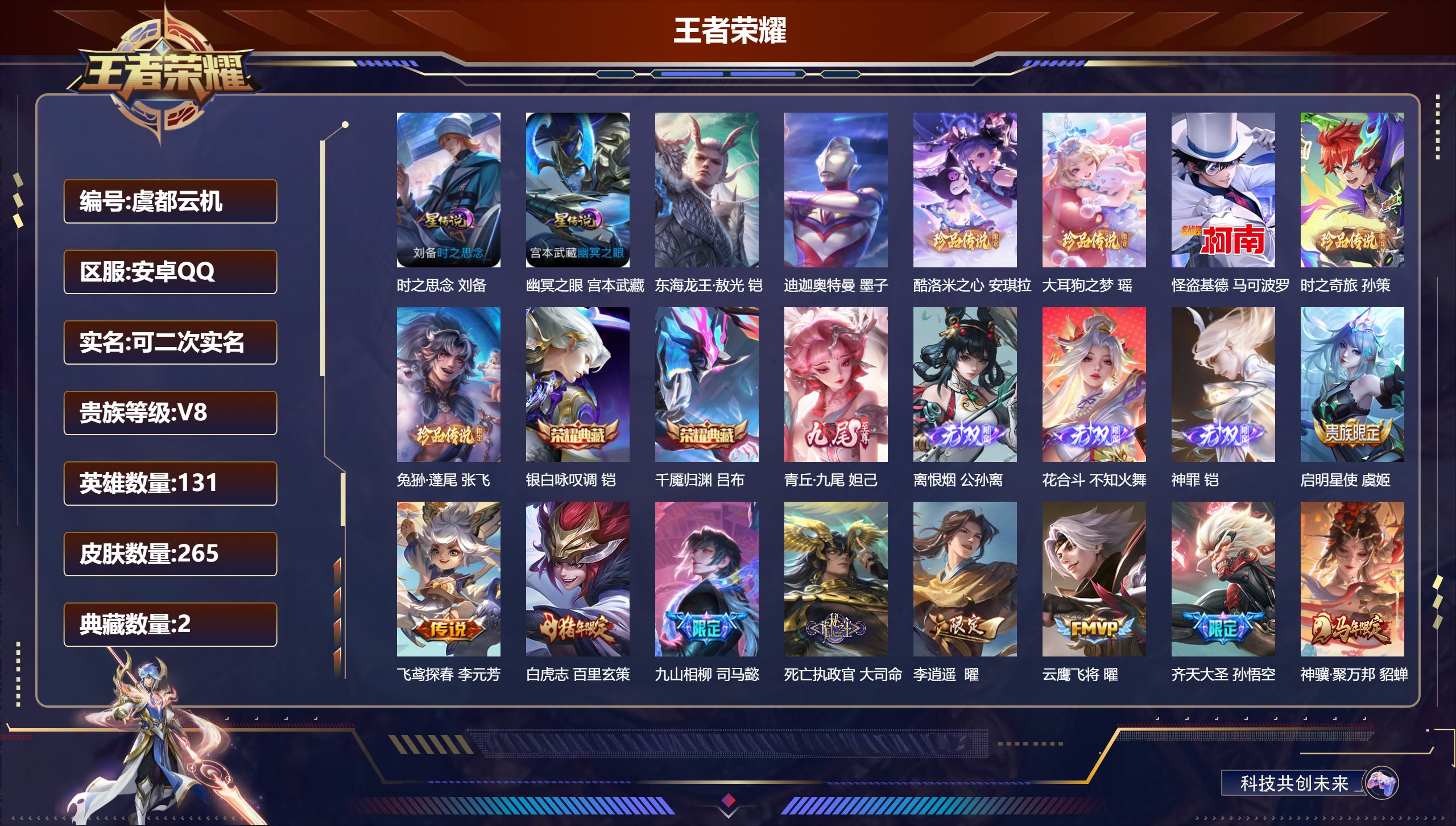V8/至尊星耀/131英雄/2典藏/4无双/7珍品传说/27传说/82史诗/9稀有英雄 2星传说 时之思念 幽冥之眼【3 英雄全皮】孙权全皮,影全皮,心魔六耳全皮,【7 珍品传说】东海龙王·敖光 铠,迪迦奥特曼 墨子,酷洛米之心 安琪拉,大耳狗之梦 瑶,怪盗基德 马可波罗,时之奇旅 孙策,兔狲·蓬尾 张飞,【2 典藏皮肤】银白咏叹调 铠,千魇归渊 吕布,【4 无双皮肤】青丘·九尾 妲己,离