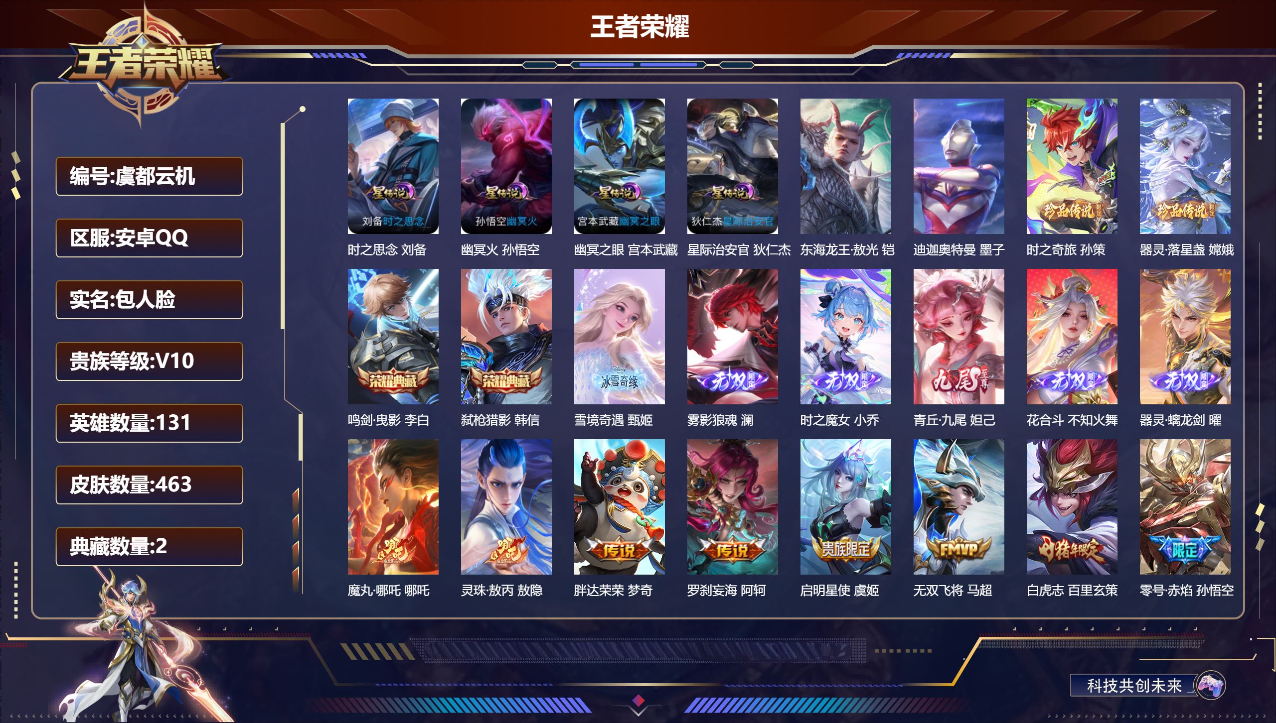 -V10-2典藏6无双4珍品传说50传说 对抗路34段 打野33段 金标万战 百里玄策 金标 李信 4星传说 时之思念 幽冥火 幽冥之眼 星际治安官【全皮英雄】 不知火舞全皮 鬼谷子全皮 影全皮 苍全皮 【典藏】 鸣剑曳影 弑枪猎影 【无双】 雾影狼魂 器灵螭龙剑 雪境奇遇 花合斗 时之魔女 青丘九尾 【珍品传说】 迪迦奥特曼 东海龙王敖光 器灵落星盏 时之奇旅孙策 【传说】 意贯长戈 飞龙神将 