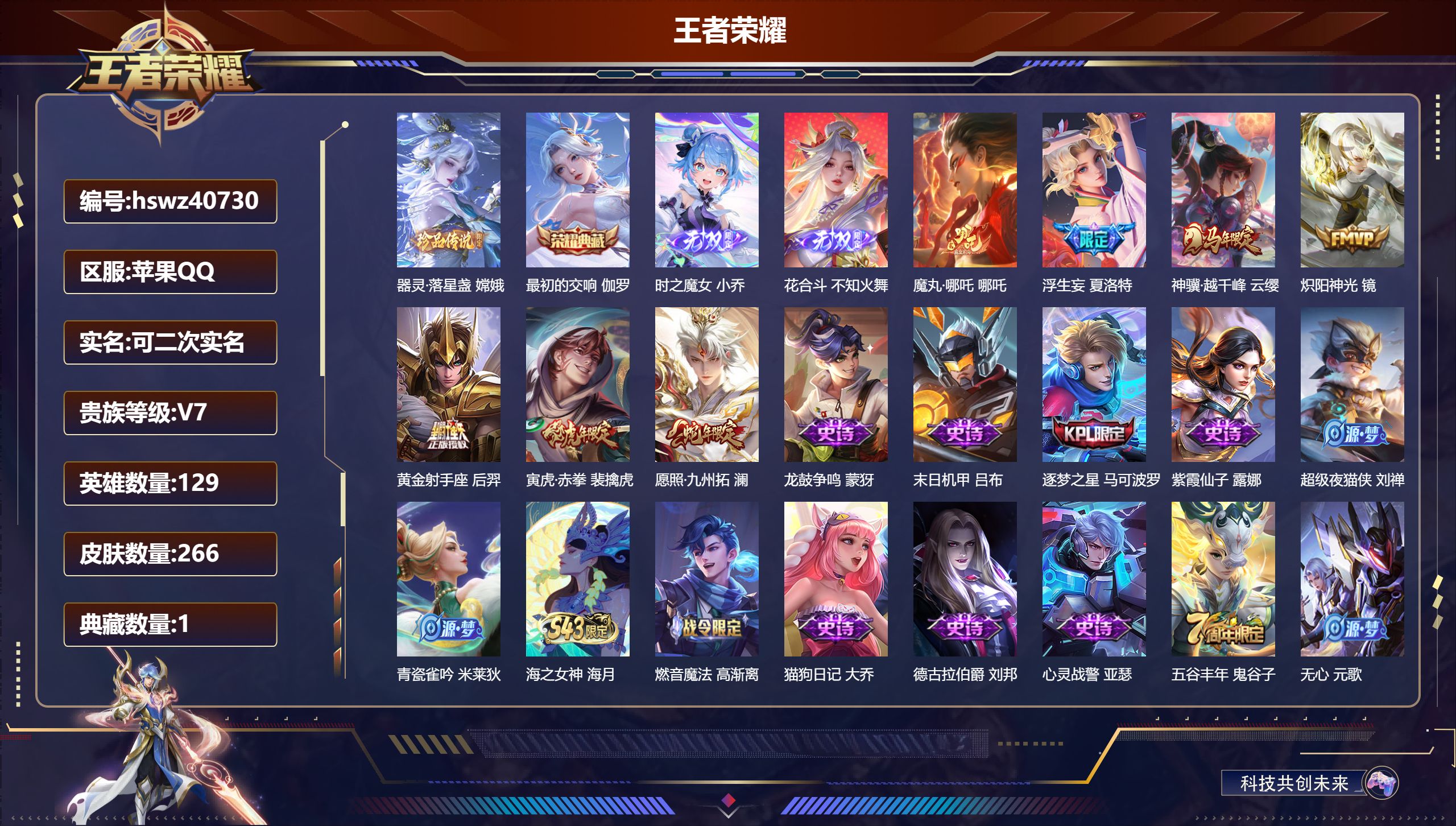 苹果QQ/V3/尊贵铂金/266皮肤/129英雄/1典藏/0珍品无双/2无双/1珍品传说/7传说/71史诗/7稀有英雄【1 英雄全皮】空空儿全皮【1 珍品传说】器灵·落星盏 嫦娥【1 典藏皮肤】最初的交响 伽罗【2 无双皮肤】时之魔女 小乔，花合斗 不知火舞【7 传说皮肤】魔丸·哪吒 哪吒，浮生妄 夏洛特，神骥·越千峰 云缨，炽阳神光 镜，黄金射手座 后羿，寅虎·赤拳 裴擒虎，愿照·九州拓 澜【7