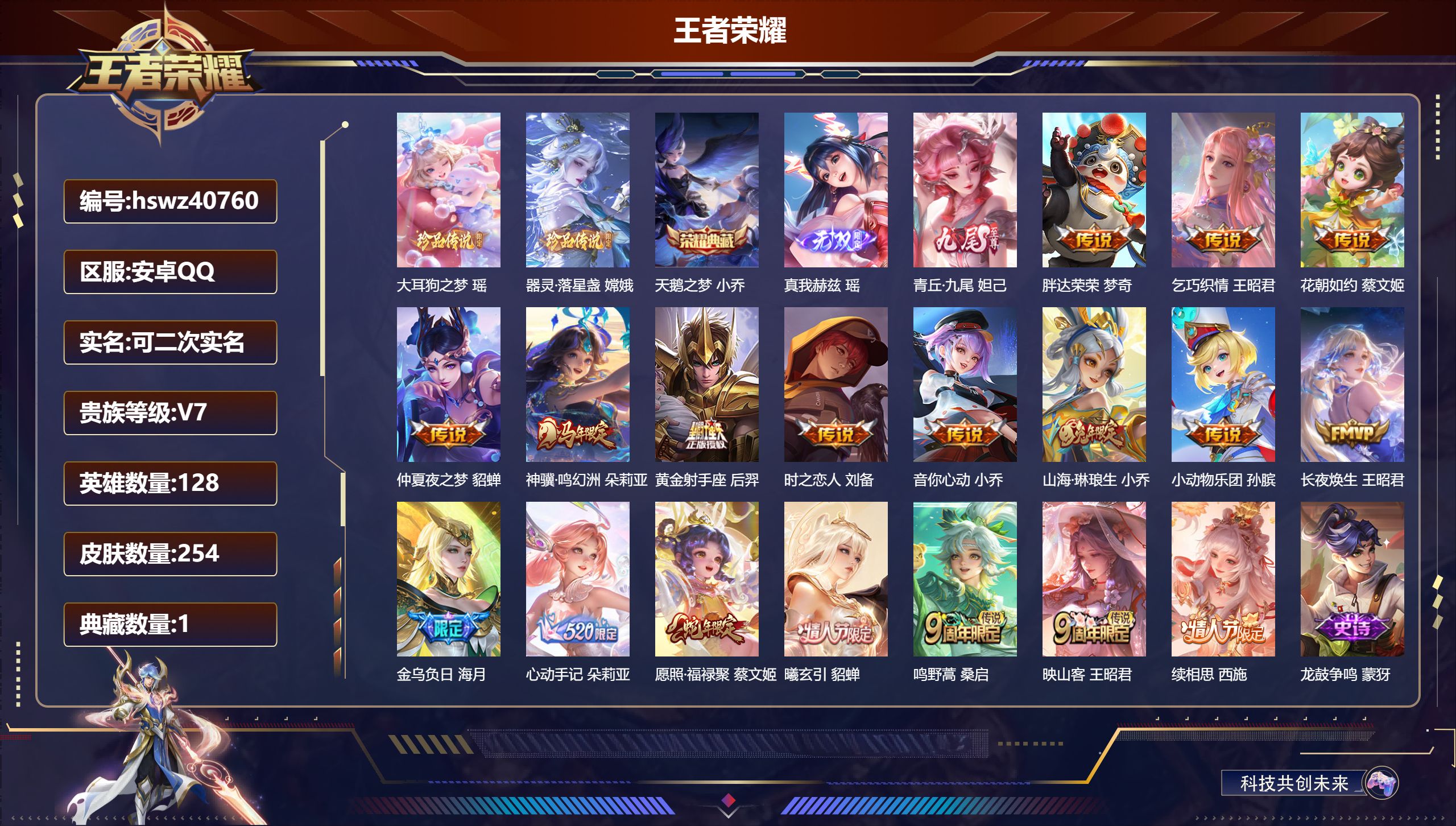 安卓QQ/V1/至尊星耀/254皮肤/128英雄/1典藏/0珍品无双/2无双/2珍品传说/18传说/79史诗/8稀有英雄【2 英雄全皮】少司缘全皮，空空儿全皮【2 珍品传说】大耳狗之梦 瑶，器灵·落星盏 嫦娥【1 典藏皮肤】天鹅之梦 小乔【2 无双皮肤】真我赫兹 瑶，青丘·九尾 妲己【18 传说皮肤】胖达荣荣 梦奇，乞巧织情 王昭君，花朝如约 蔡文姬，仲夏夜之梦 貂蝉，神骥·鸣幻洲 朵莉亚，黄金射