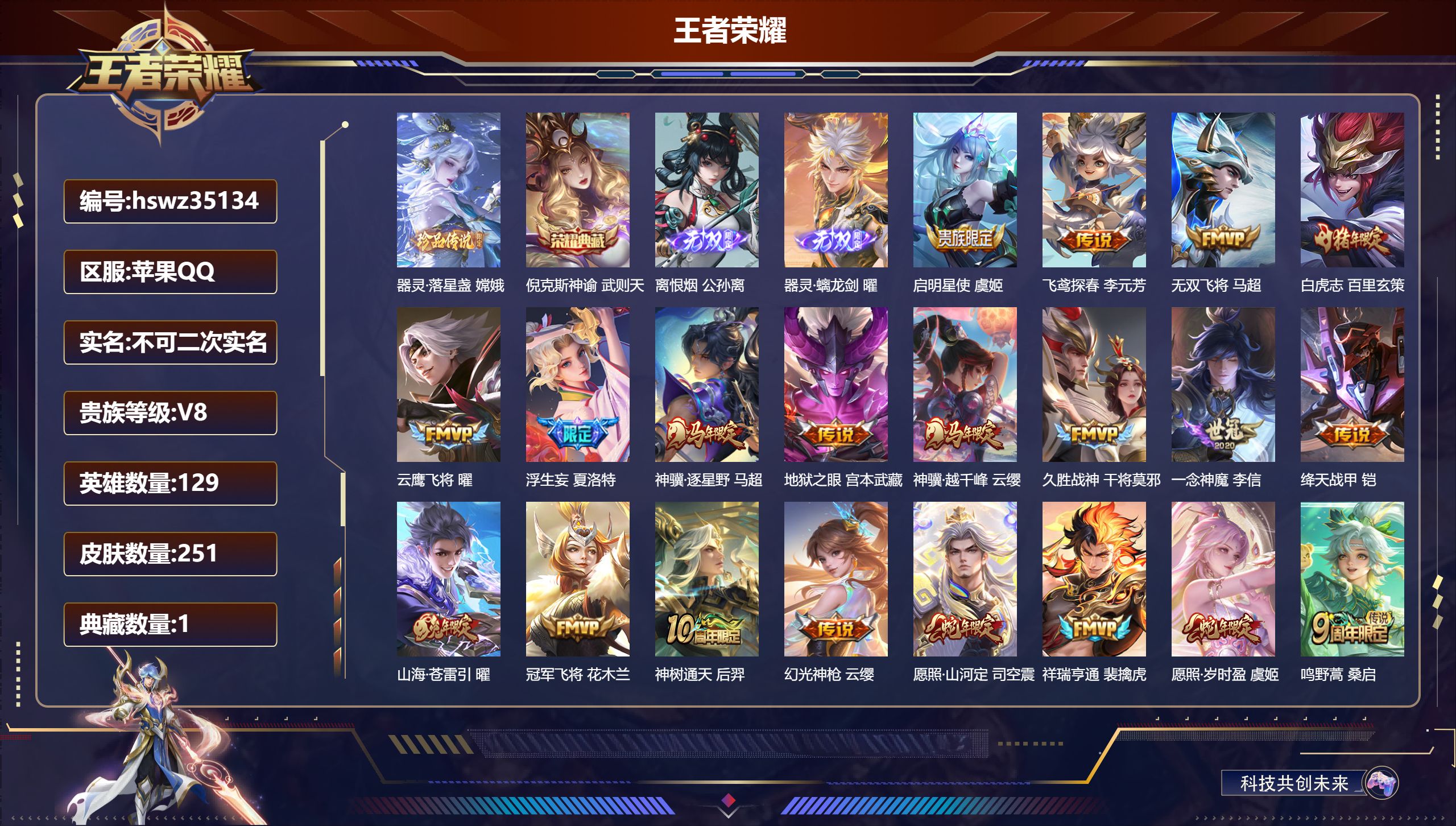 苹果QQ/V6/永恒钻石/251皮肤/129英雄/1典藏/0珍品无双/2无双/1珍品传说/20传说/74史诗/9稀有英雄【7 英雄全皮】蒙恬全皮，赵怀真全皮，司空震全皮，夏洛特全皮，影全皮，莱西奥全皮，戈娅全皮【1 珍品传说】器灵·落星盏 嫦娥【1 典藏皮肤】倪克斯神谕 武则天【2 无双皮肤】离恨烟 公孙离，器灵·螭龙剑 曜【20 传说皮肤】启明星使 虞姬，飞鸢探春 李元芳，无双飞将 马超，白虎志