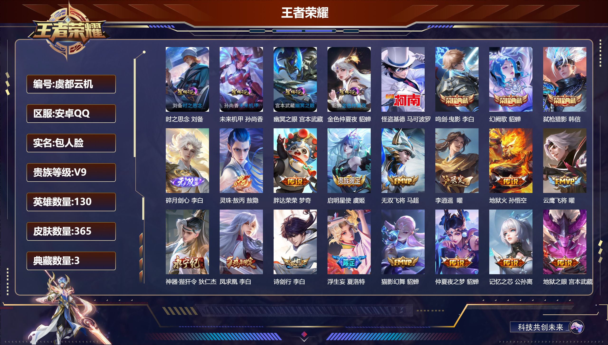 -V9-3典藏1无双1珍品传说32传说 发育路34段 打野31段 4星传说 时之思念 幽冥之眼 未来机甲 金色仲夏夜 【全皮英雄】 鬼谷子全皮 影全皮 【典藏】 鸣剑曳影 幻阙歌 弑枪猎影 【无双】 碎月剑心 【珍品传说】 怪盗基德 【传说】 灵珠敖丙 凤求凰 长夜焕生 云诺千山 愿照岁时盈 鸣野蒿 启明星使 祈雪灵祝 李逍遥 浮生妄 武陵仙君 异界灵契 淬星耀世 音你闪耀 记忆之芯 音你心动男 