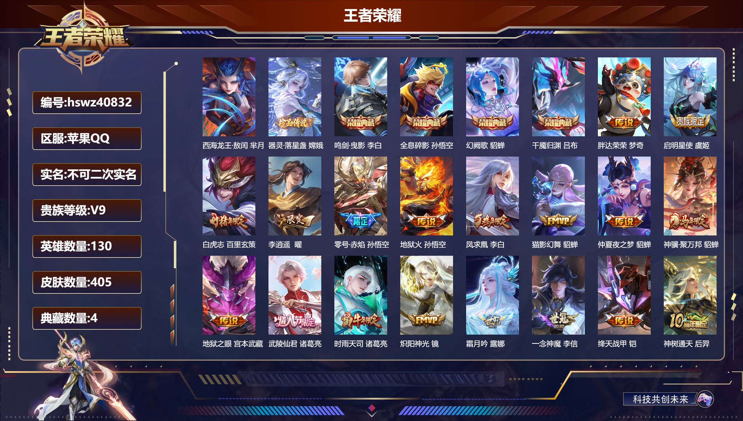 苹果QQ/V9/至尊星耀/405皮肤/130英雄/4典藏/0珍品无双/0无双/2珍品传说/19传说/123史诗/8稀有英雄【4 英雄全皮】影全皮，鬼谷子全皮，心魔六耳全皮，空空儿全皮【2 珍品传说】西海龙王·敖闰 芈月，器灵·落星盏 嫦娥【4 典藏皮肤】鸣剑·曳影 李白，全息碎影 孙悟空，幻阙歌 貂蝉，千魇归渊 吕布【19 传说皮肤】胖达荣荣 梦奇，启明星使 虞姬，白虎志 百里玄策，李逍遥  曜，