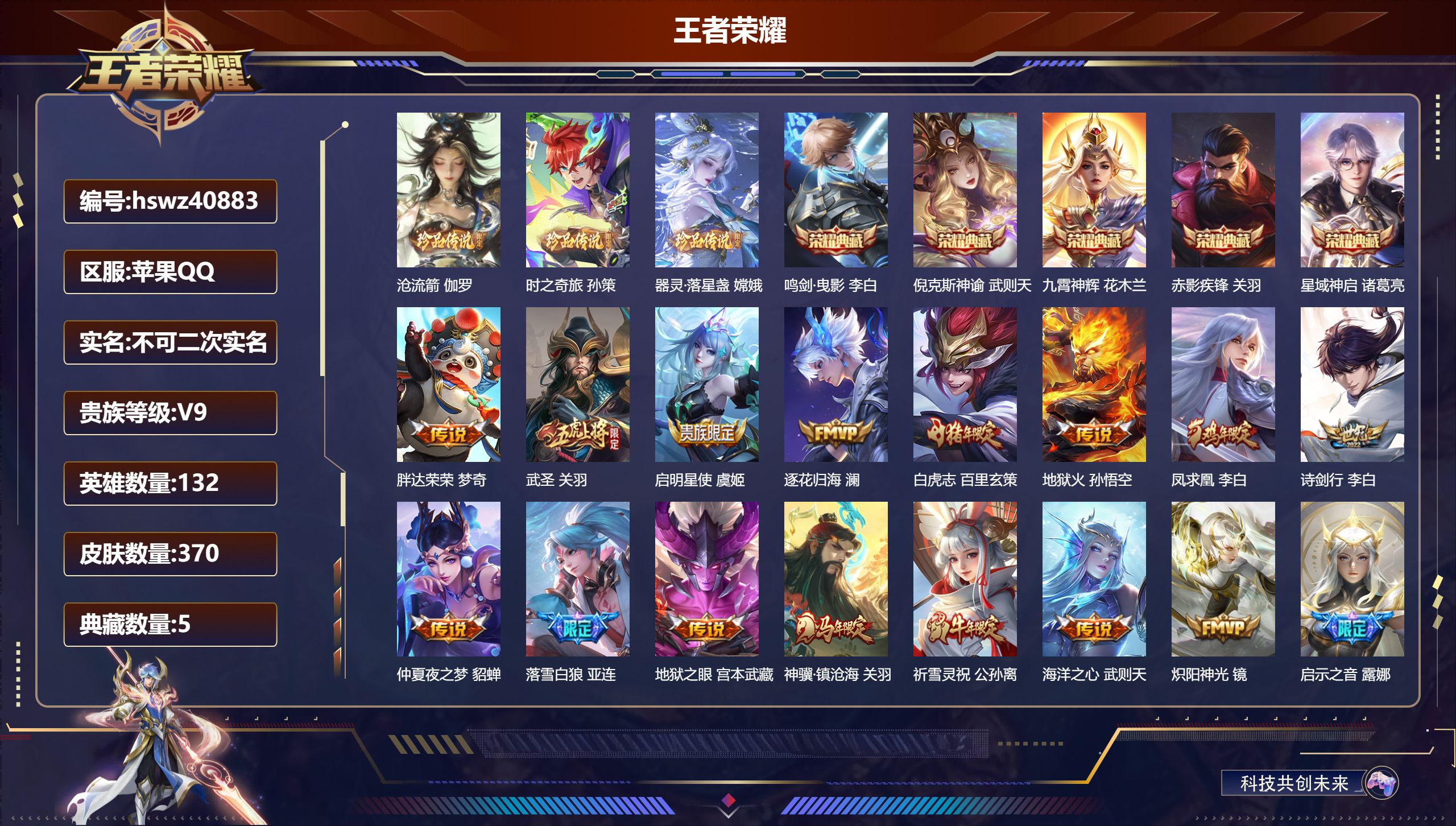 苹果QQ/V9/至尊星耀/370皮肤/132英雄/5典藏/0珍品无双/0无双/3珍品传说/26传说/108史诗/10稀有英雄【5 英雄全皮】雅典娜全皮，关羽全皮，影全皮，心魔六耳全皮，空空儿全皮【3 珍品传说】沧流箭 伽罗，时之奇旅 孙策，器灵·落星盏 嫦娥【5 典藏皮肤】鸣剑·曳影 李白，倪克斯神谕 武则天，九霄神辉 花木兰，赤影疾锋 关羽，星域神启 诸葛亮【26 传说皮肤】胖达荣荣 梦奇，武圣