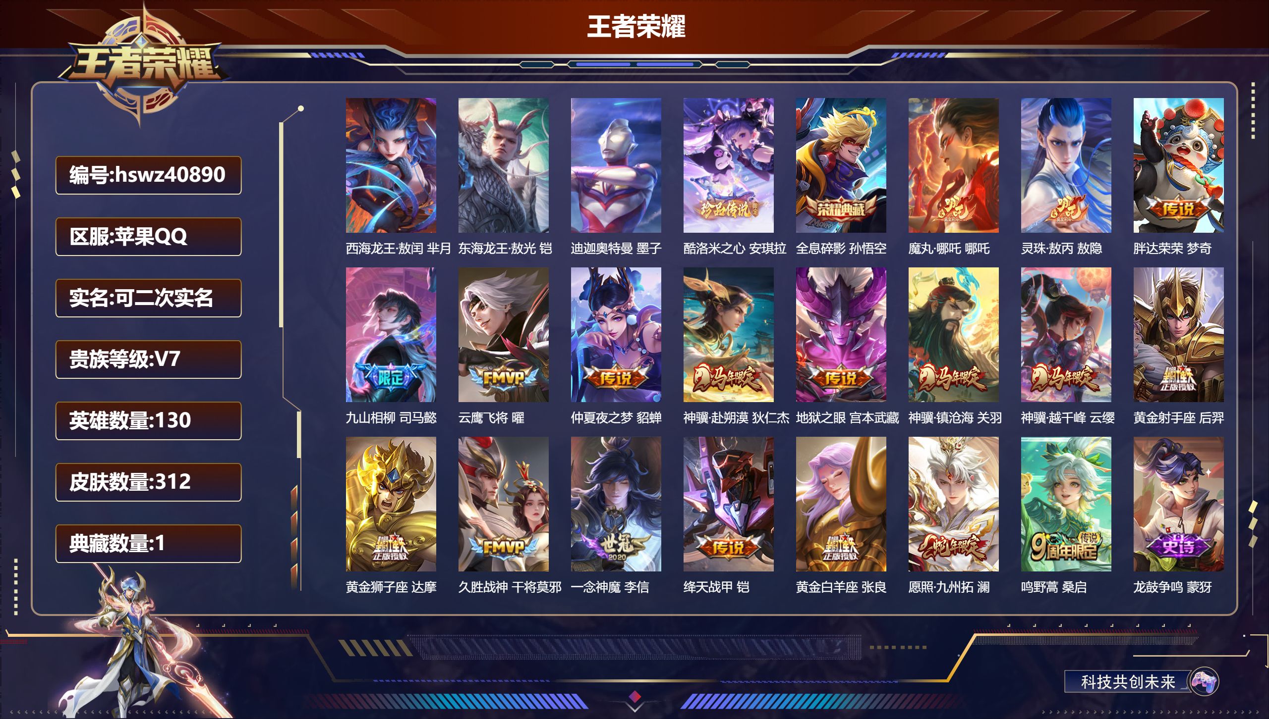 苹果QQ/V6/永恒钻石/312皮肤/130英雄/1典藏/0珍品无双/0无双/4珍品传说/18传说/95史诗/9稀有英雄【3 英雄全皮】刘禅全皮，司马懿全皮，敖隐全皮【4 珍品传说】西海龙王·敖闰 芈月，东海龙王·敖光 铠，迪迦奥特曼 墨子，酷洛米之心 安琪拉【1 典藏皮肤】全息碎影 孙悟空【18 传说皮肤】魔丸·哪吒 哪吒，灵珠·敖丙 敖隐，胖达荣荣 梦奇，九山相柳 司马懿，云鹰飞将 曜，仲夏夜