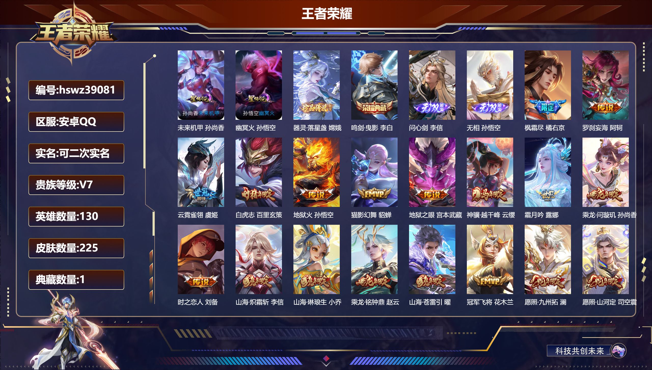 安卓QQ/V7/最强王者/225皮肤/130英雄/1典藏/0珍品无双/2无双/1珍品传说/18传说/72史诗/8稀有英雄【1 英雄全皮】橘右京全皮【2 星传说皮肤】未来机甲 孙尚香，幽冥火 孙悟空【1 珍品传说】器灵·落星盏 嫦娥【1 典藏皮肤】鸣剑·曳影 李白【2 无双皮肤】问心剑 李信，无相 孙悟空【18 传说皮肤】枫霜尽 橘右京，罗刹妄海 阿轲，云霓雀翎 虞姬，白虎志 百里玄策，地狱火 孙悟