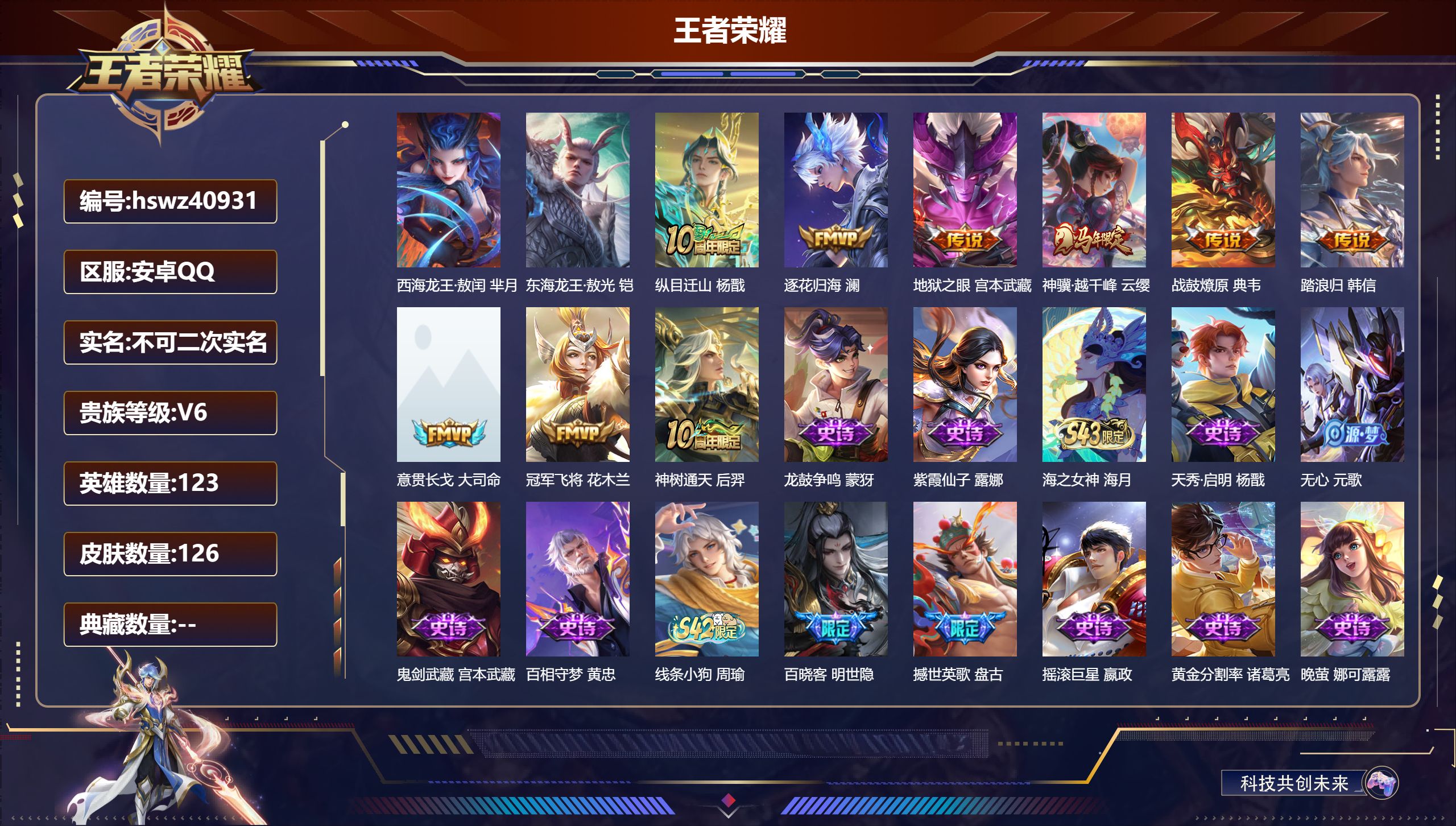 安卓QQ/V6/最强王者/126皮肤/123英雄/0典藏/0珍品无双/0无双/2珍品传说/9传说/41史诗/8稀有英雄【3 英雄全皮】孙权全皮，影全皮，心魔六耳全皮【2 珍品传说】西海龙王·敖闰 芈月，东海龙王·敖光 铠【9 传说皮肤】纵目迁山 杨戬，逐花归海 澜，地狱之眼 宫本武藏，神骥·越千峰 云缨，战鼓燎原 典韦，踏浪归 韩信，意贯长戈 大司命，冠军飞将 花木兰，神树通天 后羿【41 史诗皮
