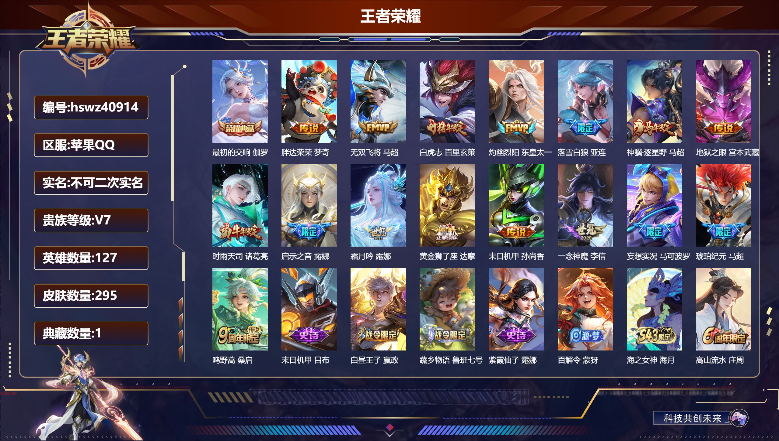 苹果QQ/V3/尊贵铂金/295皮肤/127英雄/1典藏/0珍品无双/0无双/0珍品传说/16传说/95史诗/7稀有英雄【5 英雄全皮】露娜全皮，影全皮，鬼谷子全皮，空空儿全皮，大禹全皮【1 典藏皮肤】最初的交响 伽罗【16 传说皮肤】胖达荣荣 梦奇，无双飞将 马超，白虎志 百里玄策，灼幽烈阳 东皇太一，落雪白狼 亚连，神骥·逐星野 马超，地狱之眼 宫本武藏，时雨天司 诸葛亮，启示之音 露娜，霜月