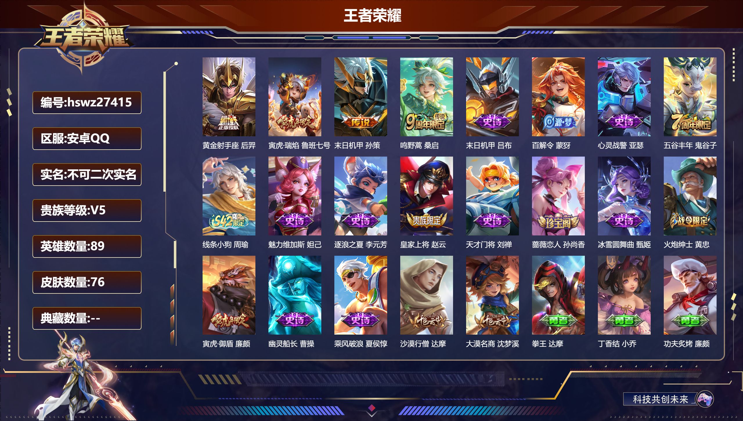 王者荣耀账号安卓QQ89英雄-76皮肤-安卓QQ/绝世王者/76皮肤/89英雄/0典藏/0珍品无双/0无双/0珍品传说/4传说/15史诗/4稀有英雄【4 传说皮肤】黄金射手座 后羿,寅虎·瑞焰 鲁班七号,末日机甲 孙策,