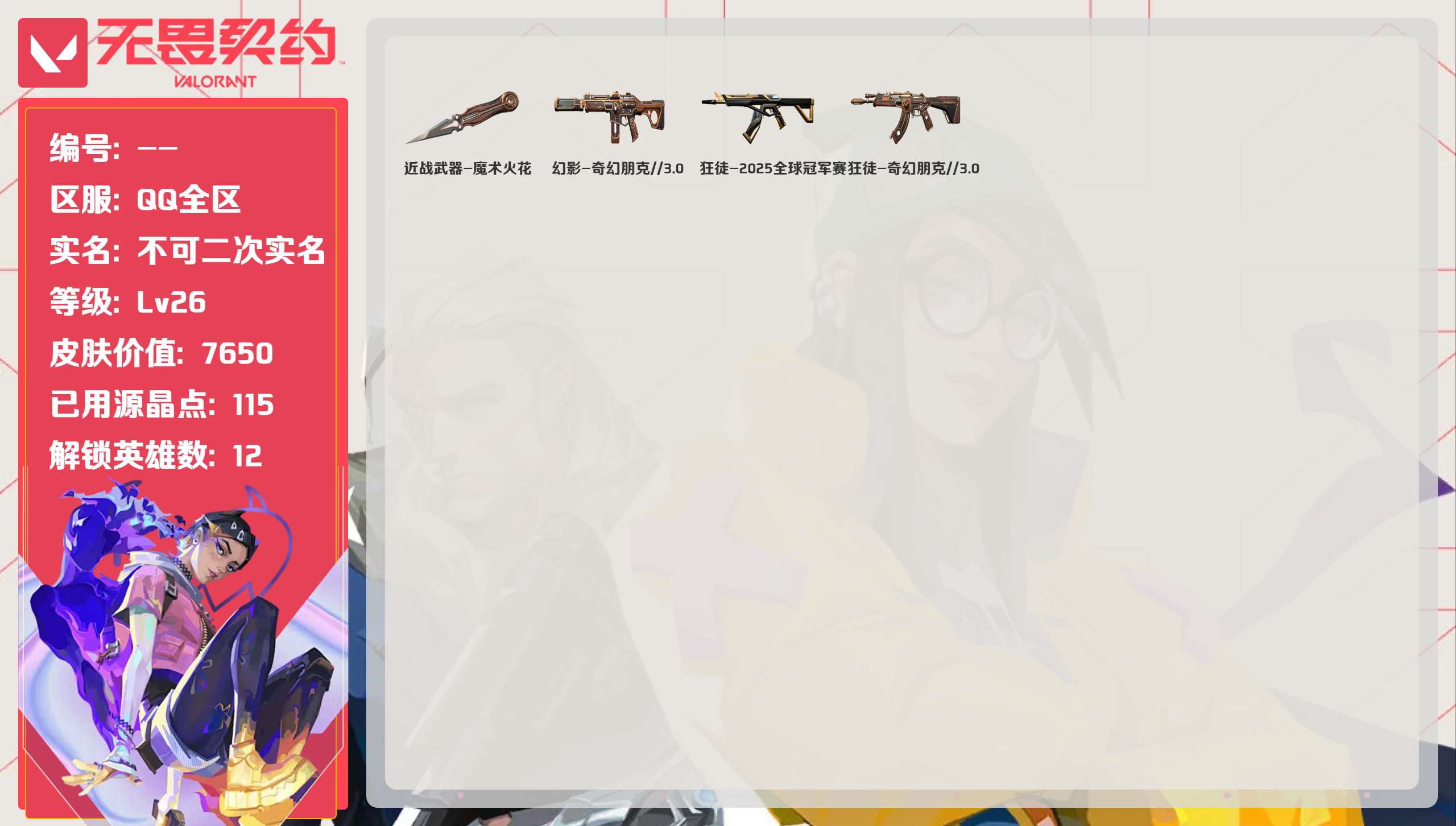 无畏契约账号QQ等级:Lv26 | 未定级/ 已用源晶点:115/  皮肤价值:7650/ 英雄数:12/ 
 【英雄】  捷风 幽影 炼狱 不死鸟 贤者 猎枭 芮娜 奇乐 尚勃勒 黑梦 壹决 暮蝶 
 【套装】  