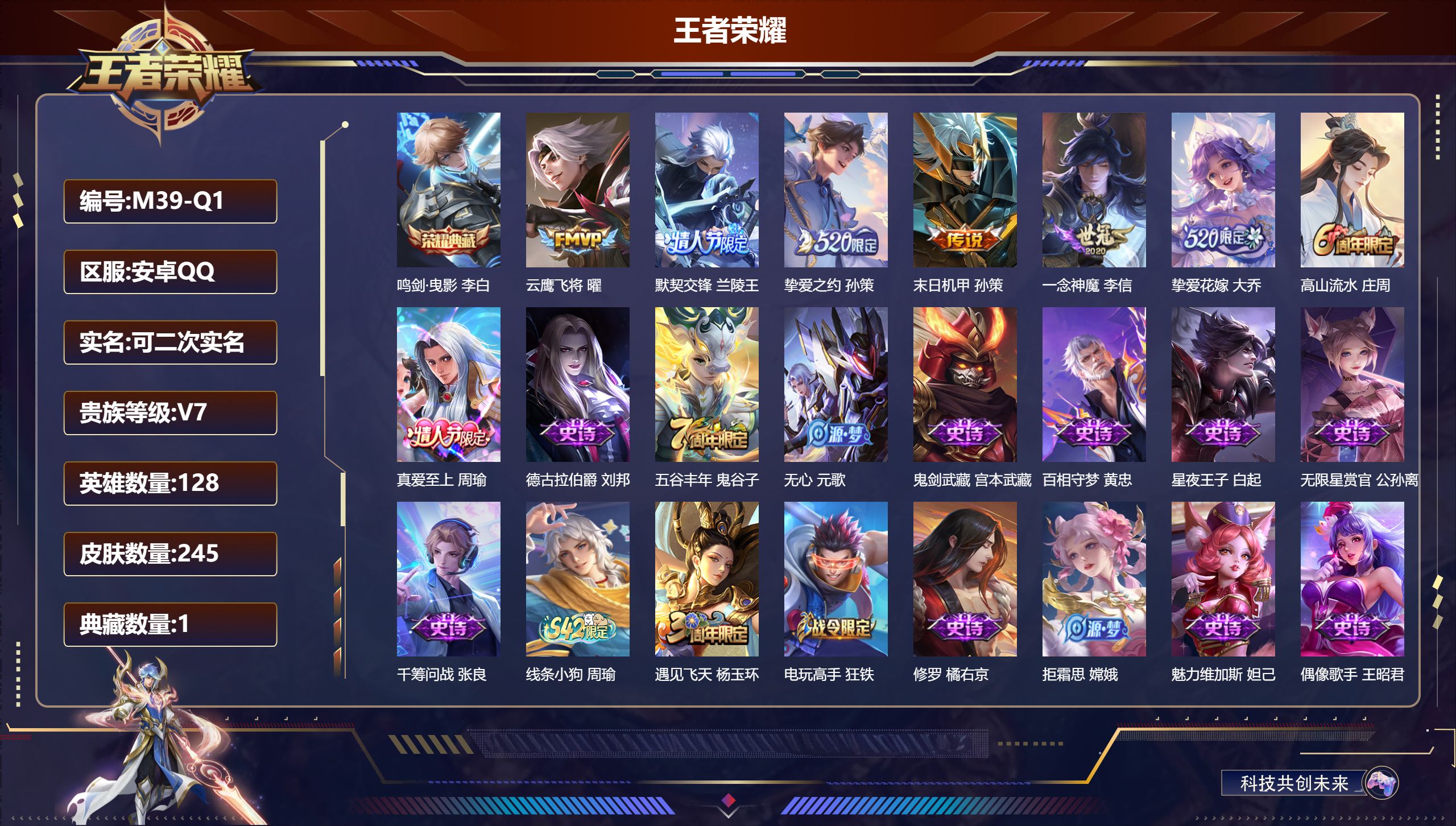 王者荣耀账号安卓QQ128英雄-245皮肤--V7-1典藏6传说 【典藏】 鸣剑曳影 【传说】 默契交锋男 挚爱之约 挚爱花嫁 云鹰飞将 一念神魔 末日机甲策 【热门】神威 纯白花嫁 真爱至上 拒霜思 星空之诺 冰冠公主
