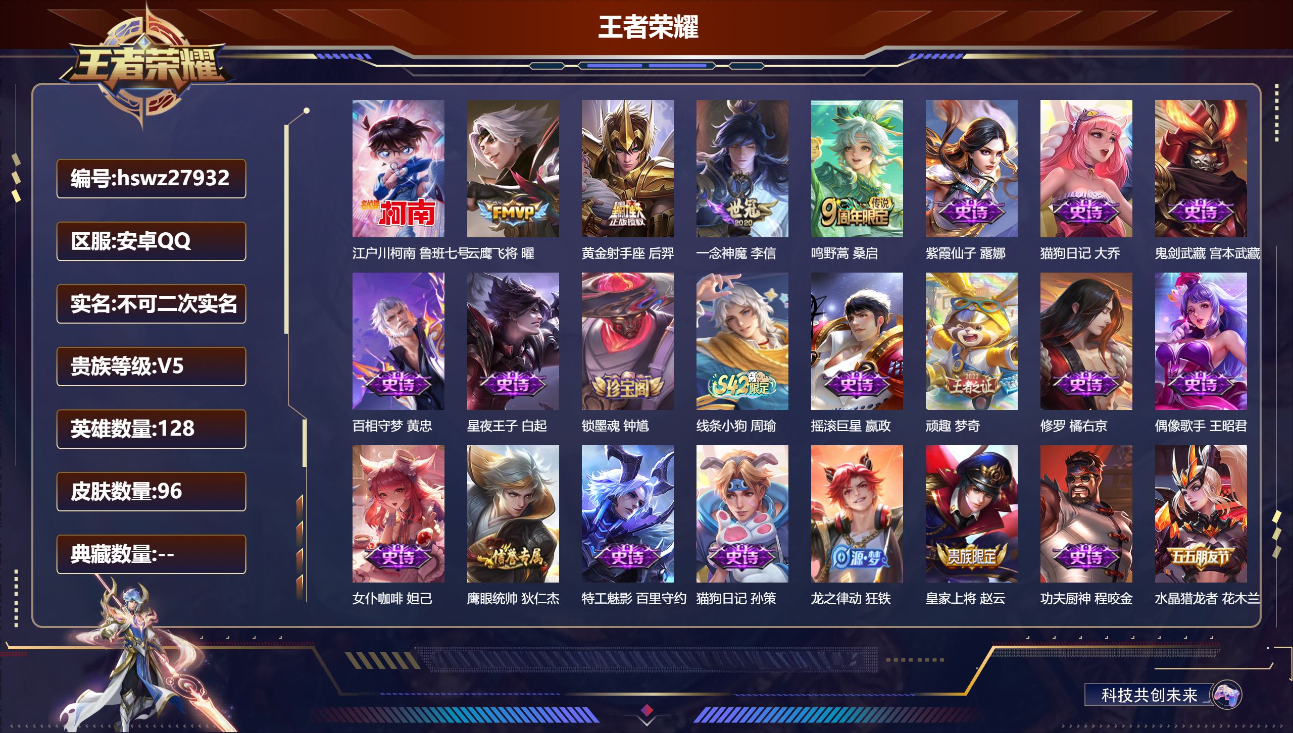 王者荣耀账号安卓QQ128英雄-96皮肤-安卓QQ/至尊星耀/96皮肤/128英雄/0典藏/0珍品无双/0无双/1珍品传说/4传说/27史诗/8稀有英雄【1 珍品传说】江户川柯南 鲁班七号,【4 传说皮肤】云鹰飞将 曜,