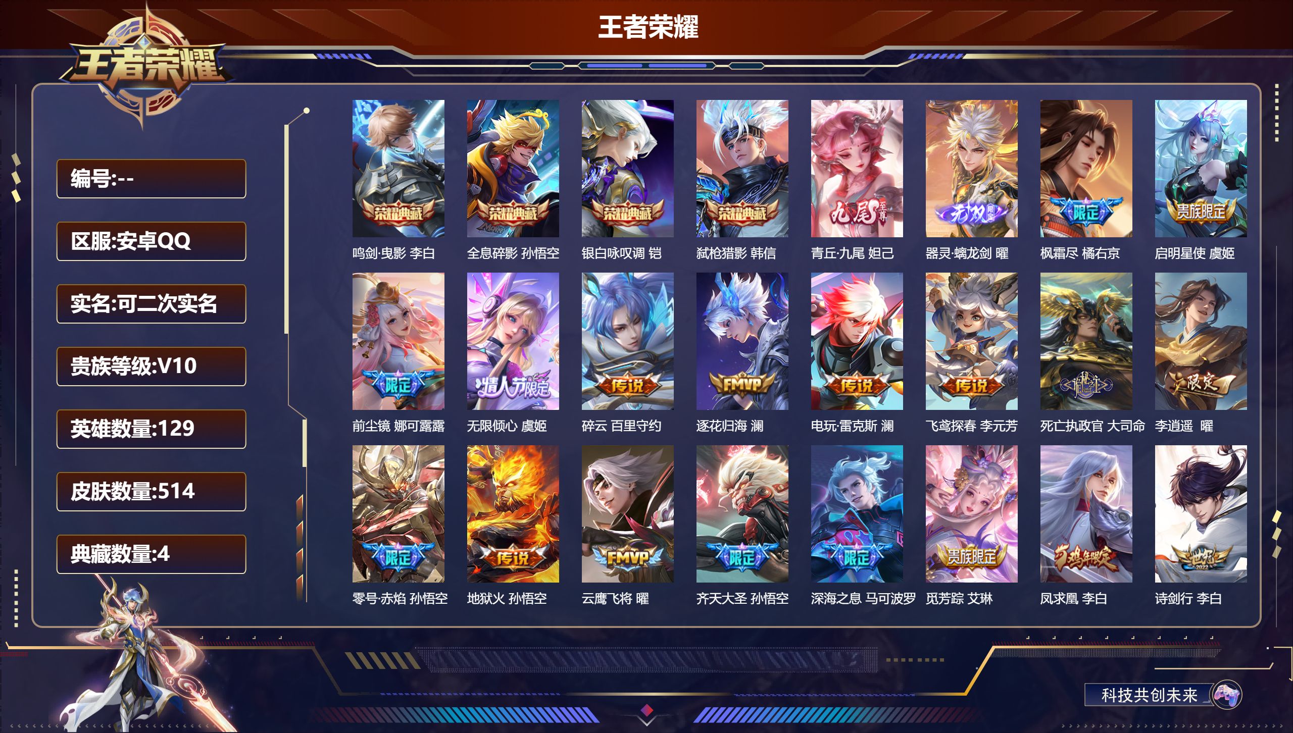 王者荣耀账号安卓QQ13912 V10 鸣剑·曳影,全息碎影,银白咏叹调,弑枪猎影 无双皮: 青丘·九尾,器灵·螭龙剑 星传说: 未来机甲,幽冥之眼,零号·雷霆,幽冥火,星际治安官,寅虎·焰心 传说皮: 黄金射手座,冠军