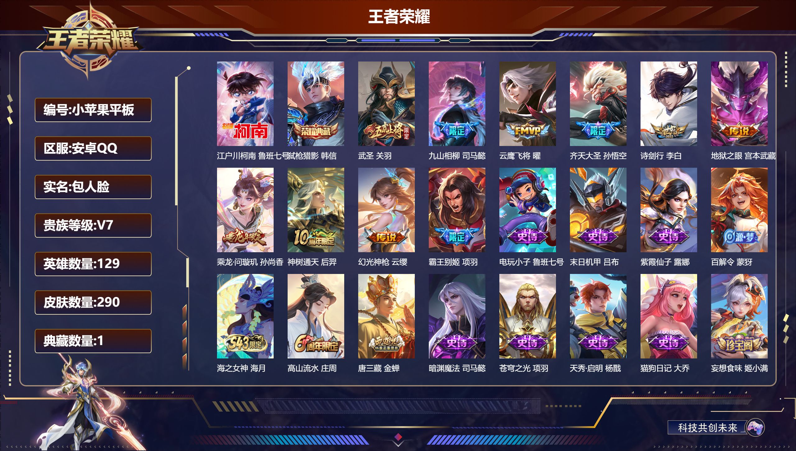 王者荣耀账号安卓QQ-V7-1典藏1珍品传说9传说 【全皮英雄】 金蝉全皮 司马懿全皮 【典藏】 弑枪猎影 【珍品传说】 江户川柯南 【传说】 乘龙问璇玑 九山相柳 神树通天 幻光神枪 武圣 齐天大圣 诗剑行 云鹰飞将 