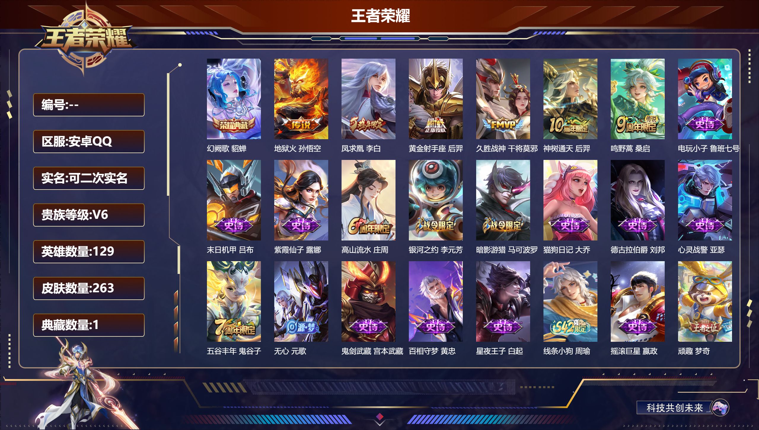 王者荣耀账号安卓QQ13792 幻阙歌 星传说: 幽冥火 传说皮: 黄金射手座,久胜战神,地狱火,神树通天 限定皮: 李小龙,梁祝,辉光之辰,飞衡,凤求凰,至尊宝,大圣娶亲,高山流水,猪悟能,五谷丰年,鸣野蒿
