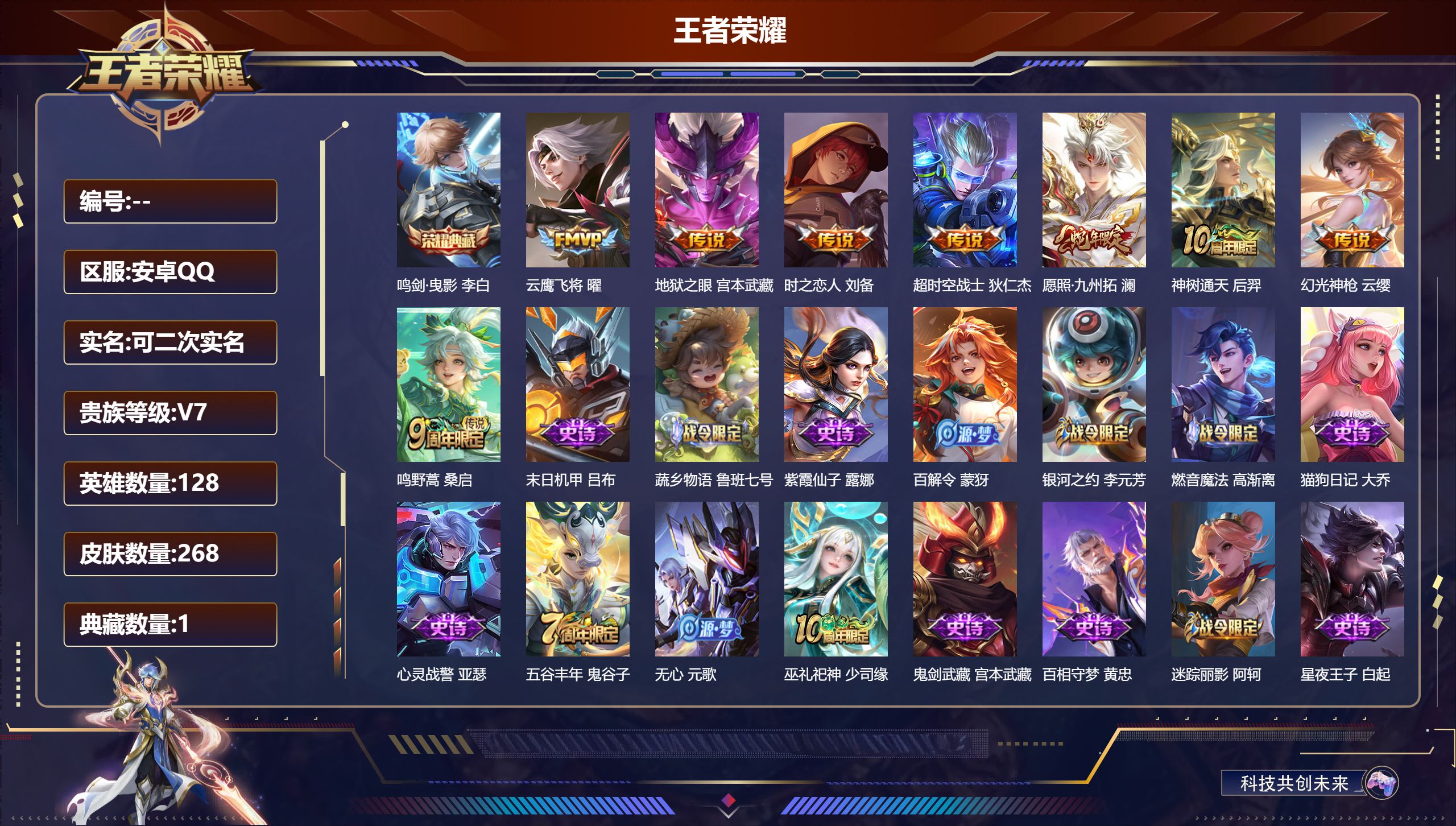 王者荣耀账号安卓QQ13508 鸣剑·曳影 星传说: 幽冥之眼,星际治安官 传说皮: 云鹰飞将,地狱之眼,时之恋人-刘备,超时空战士-狄仁杰,幻光神枪,神树通天 限定皮: 李小龙,傲雪梅枪,五谷丰年,鸣野蒿,逐霄战戟,愿