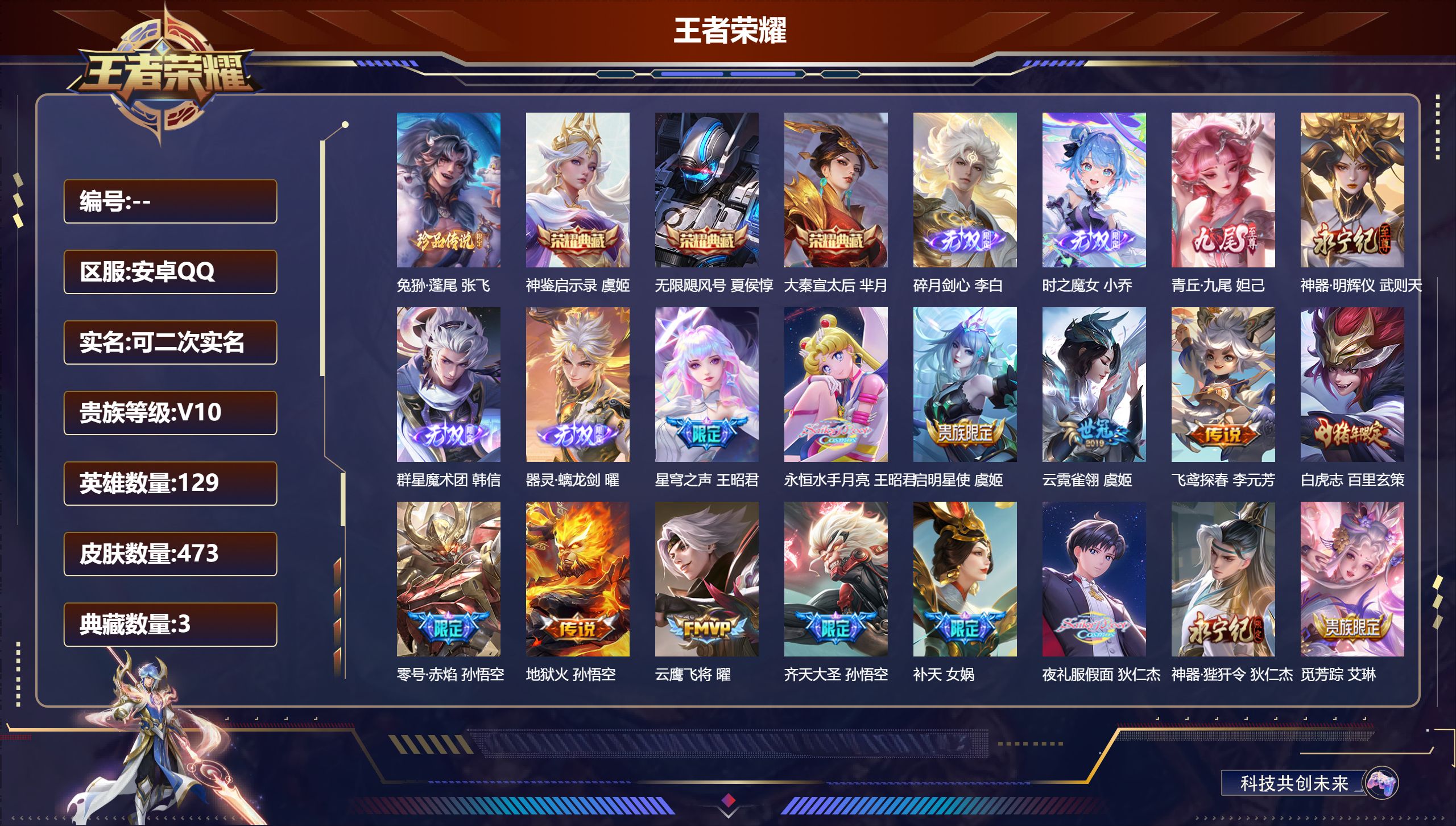 王者荣耀账号安卓QQ可立即换绑14023v10 无限飓风号,大秦宣太后,神鉴启示录 无双皮: 神器·明辉仪,青丘·九尾,碎月剑心,小乔时之魔女,韩信群星魔术团,器灵·螭龙剑 珍品传说: 兔狲·蓬尾 星传说: 星际治安官 
