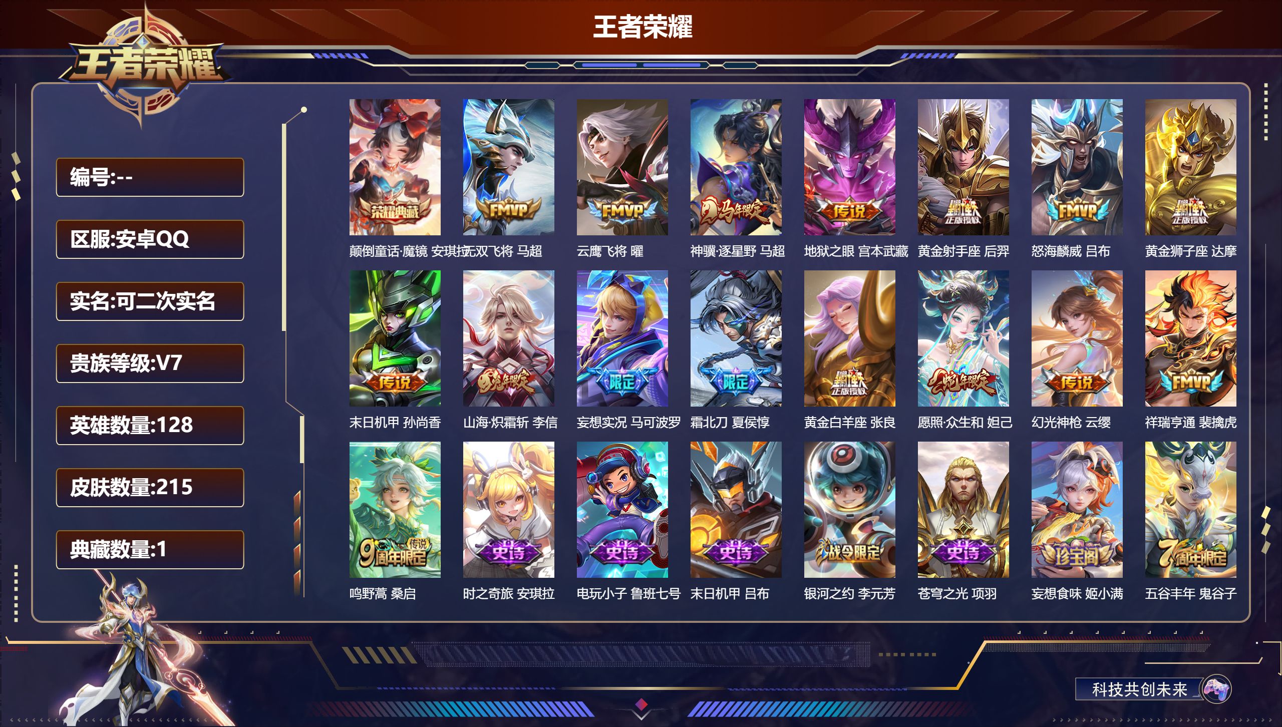 王者荣耀账号安卓QQ立即换绑14227 颠倒童话·魔镜 星传说: 未来机甲,幽冥之眼 传说皮: 黄金狮子座,黄金射手座,云鹰飞将,黄金白羊座,末日机甲-孙尚香,地狱之眼,无双飞将,山海·炽霜斩,妄想实况,幻光神枪,祥瑞亨
