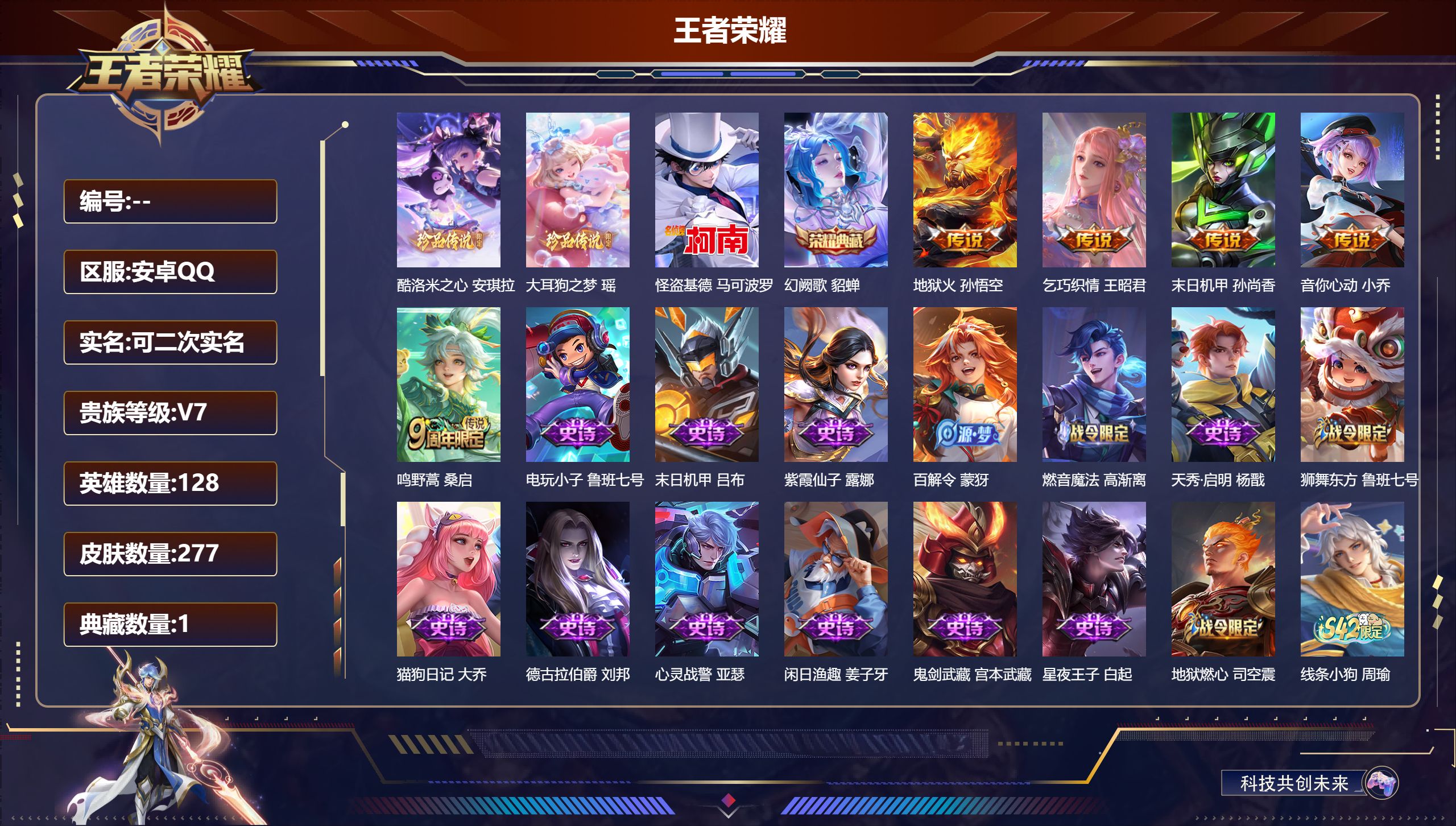 王者荣耀账号安卓QQ立即换绑14288 幻阙歌 珍品传说: 怪盗基德,酷洛米之心,大耳狗之梦 星传说: 未来机甲,幽冥火 传说皮: 末日机甲-孙尚香,地狱火,音你心动-小乔,乞巧织情 限定皮: 冰锋战神,李小龙,梁祝,孙
