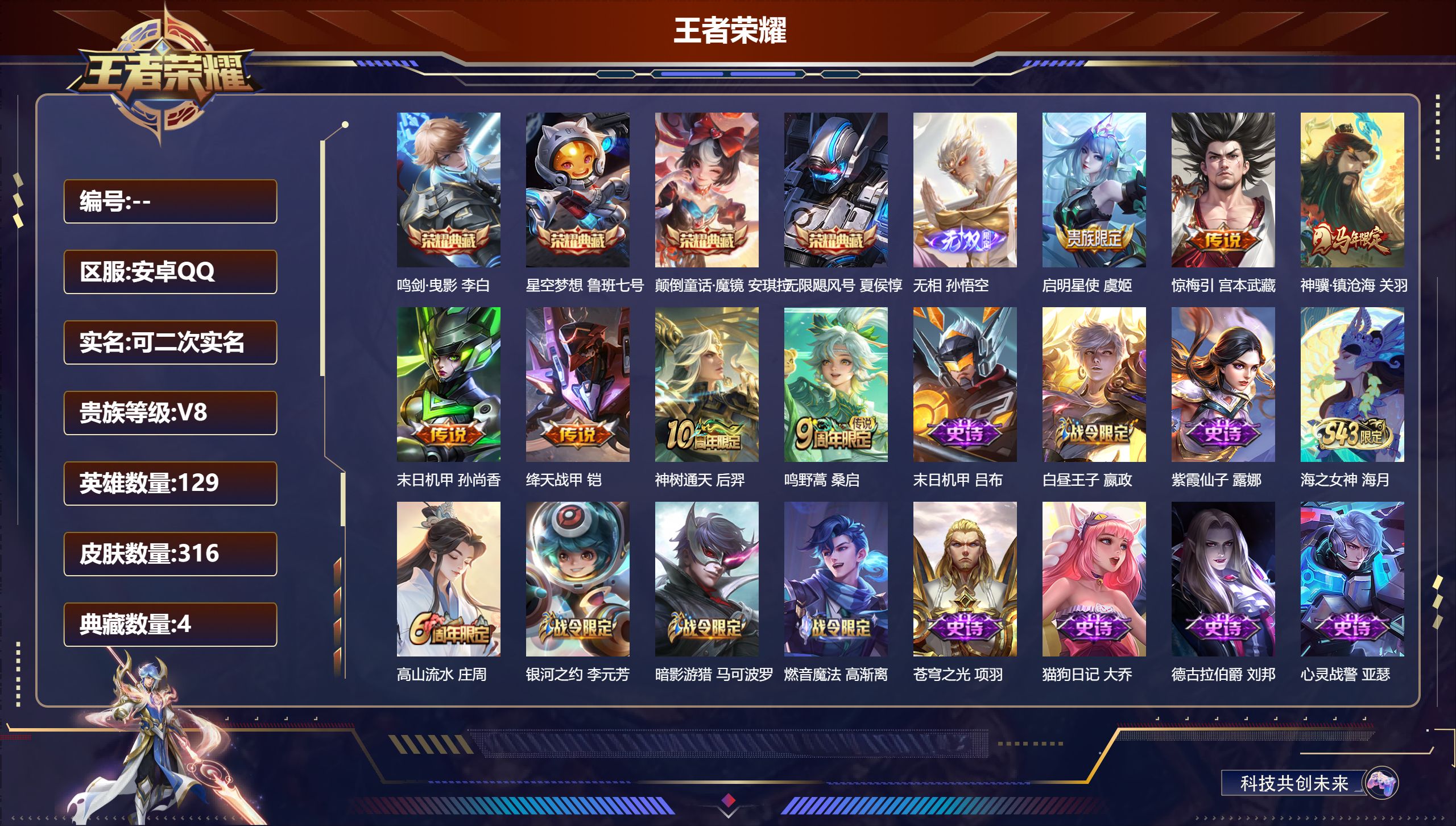 王者荣耀账号安卓QQ14695 星空梦想,无限飓风号,鸣剑·曳影,颠倒童话·魔镜 无双皮: 无相 星传说: 未来机甲,幽冥之眼 传说皮: 绛天战甲,末日机甲-孙尚香,惊梅引,神树通天,神骥·镇沧海 限定皮: 冰锋战神,遇