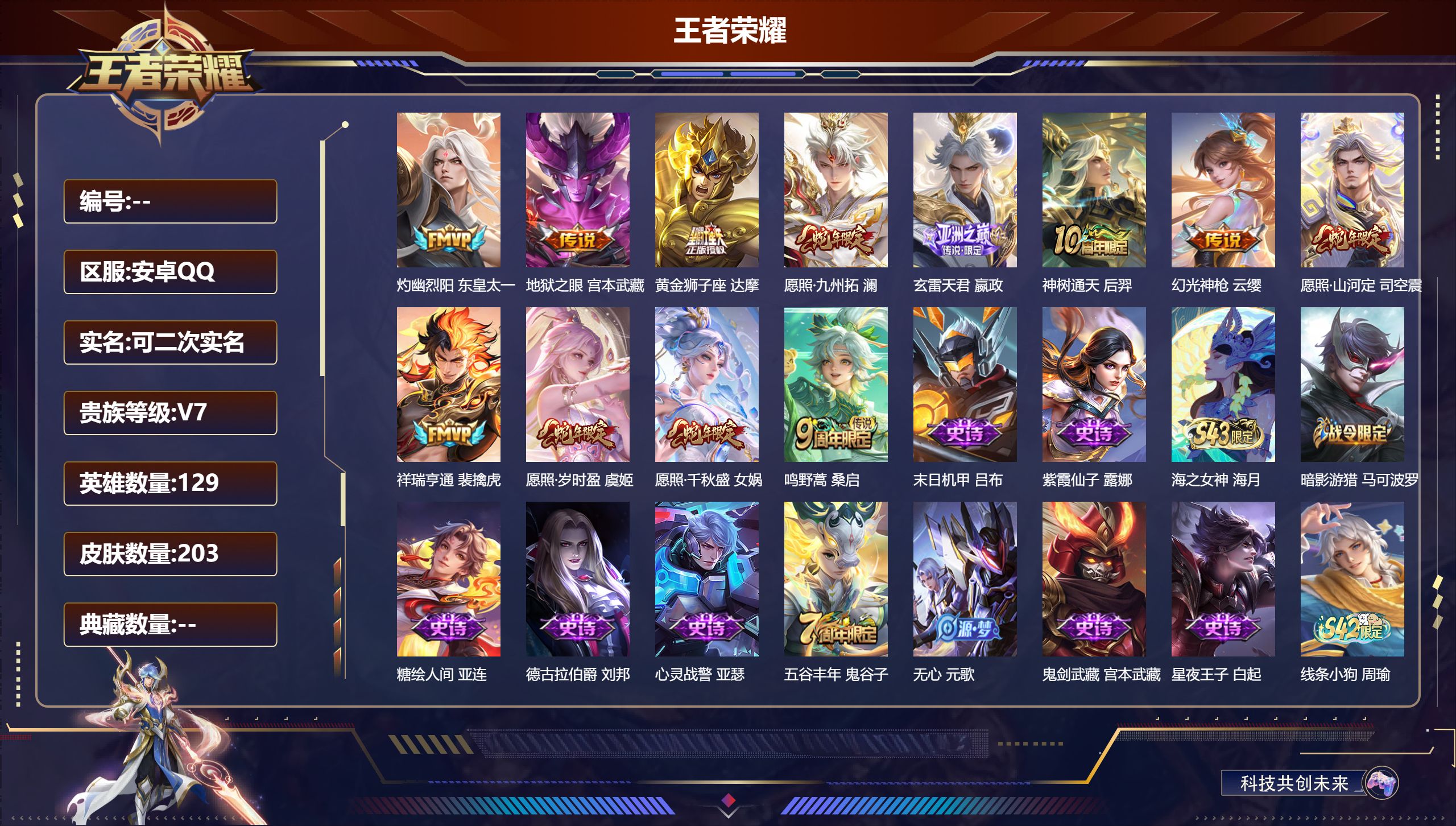王者荣耀账号安卓QQ14482 灼幽烈阳 东皇太一,地狱之眼 宫本武藏,黄金狮子座 达摩,愿照·九州拓 澜,玄雷天君 嬴政,神树通天 后羿,幻光神枪 云缨,愿照·山河定 司空震,祥瑞亨通 裴擒虎,愿照·岁时盈 虞姬,愿照