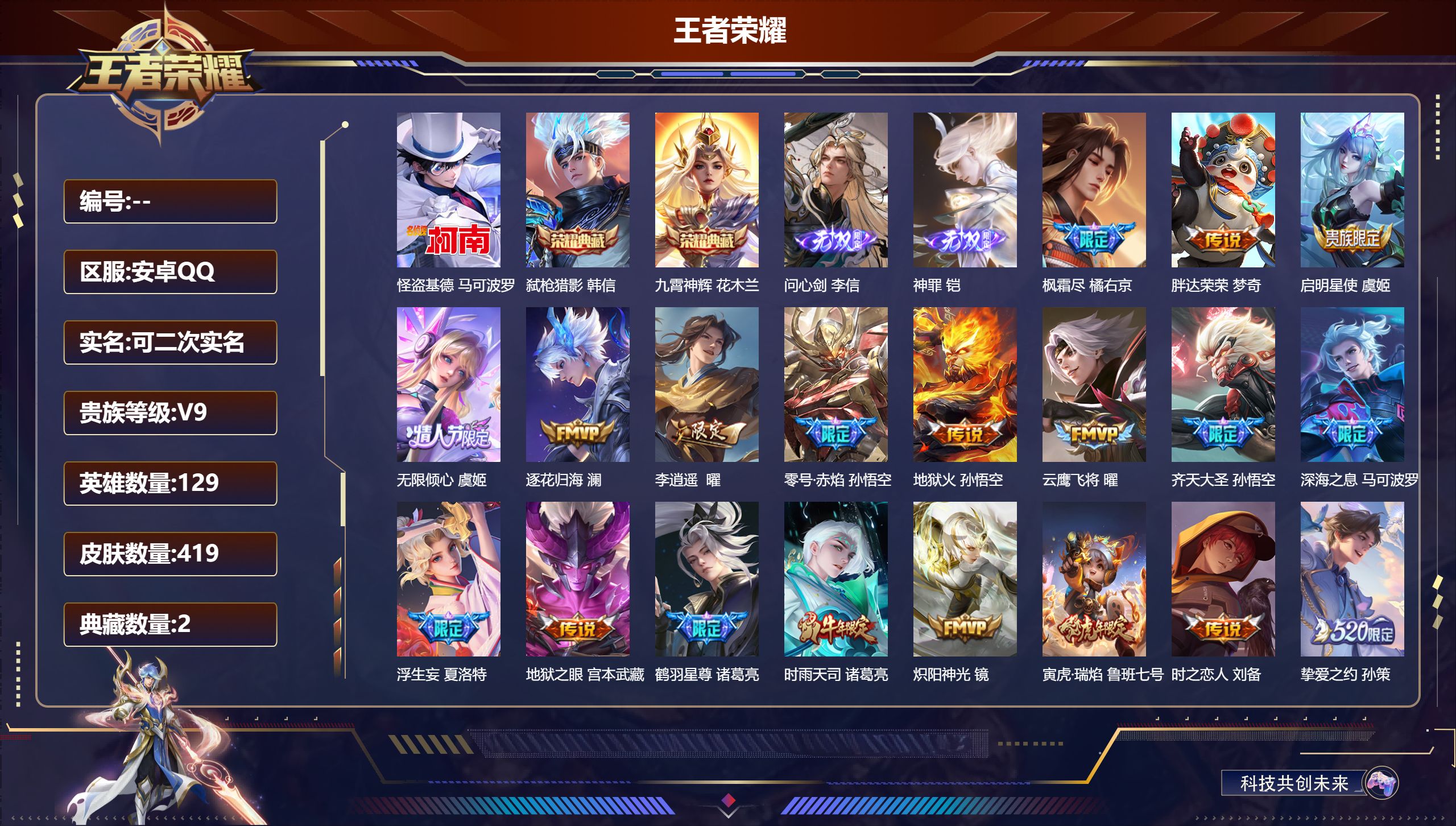 王者荣耀账号安卓QQ14771: 九霄神辉,弑枪猎影 无双皮: 神罪,问心剑 珍品传说: 怪盗基德 星传说: 未来机甲,幽冥之眼,幽冥火,时之思念,寅虎·焰心 传说皮: 黄金狮子座,云鹰飞将,绛天战甲,久胜战神,炽阳神光