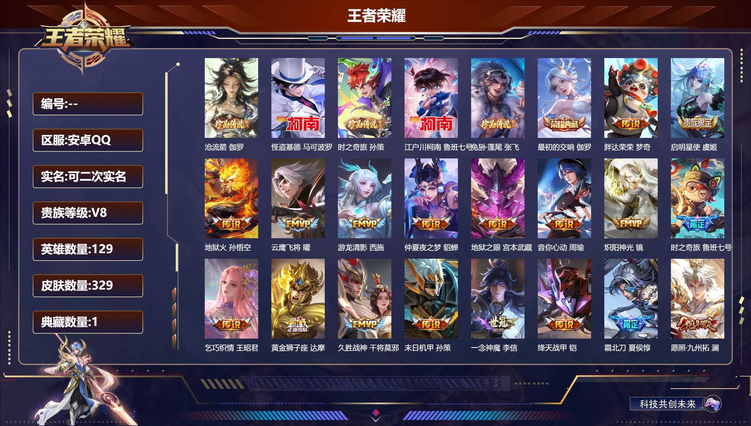 王者荣耀账号安卓QQ14963 最初的交响 珍品传说: 江户川柯南,怪盗基德,时之奇旅-孙策,兔狲·蓬尾,沧流箭 传说皮: 黄金狮子座,云鹰飞将,绛天战甲,久胜战神,炽阳神光,一念神魔,地狱火,仲夏夜之梦,地狱之眼,音你