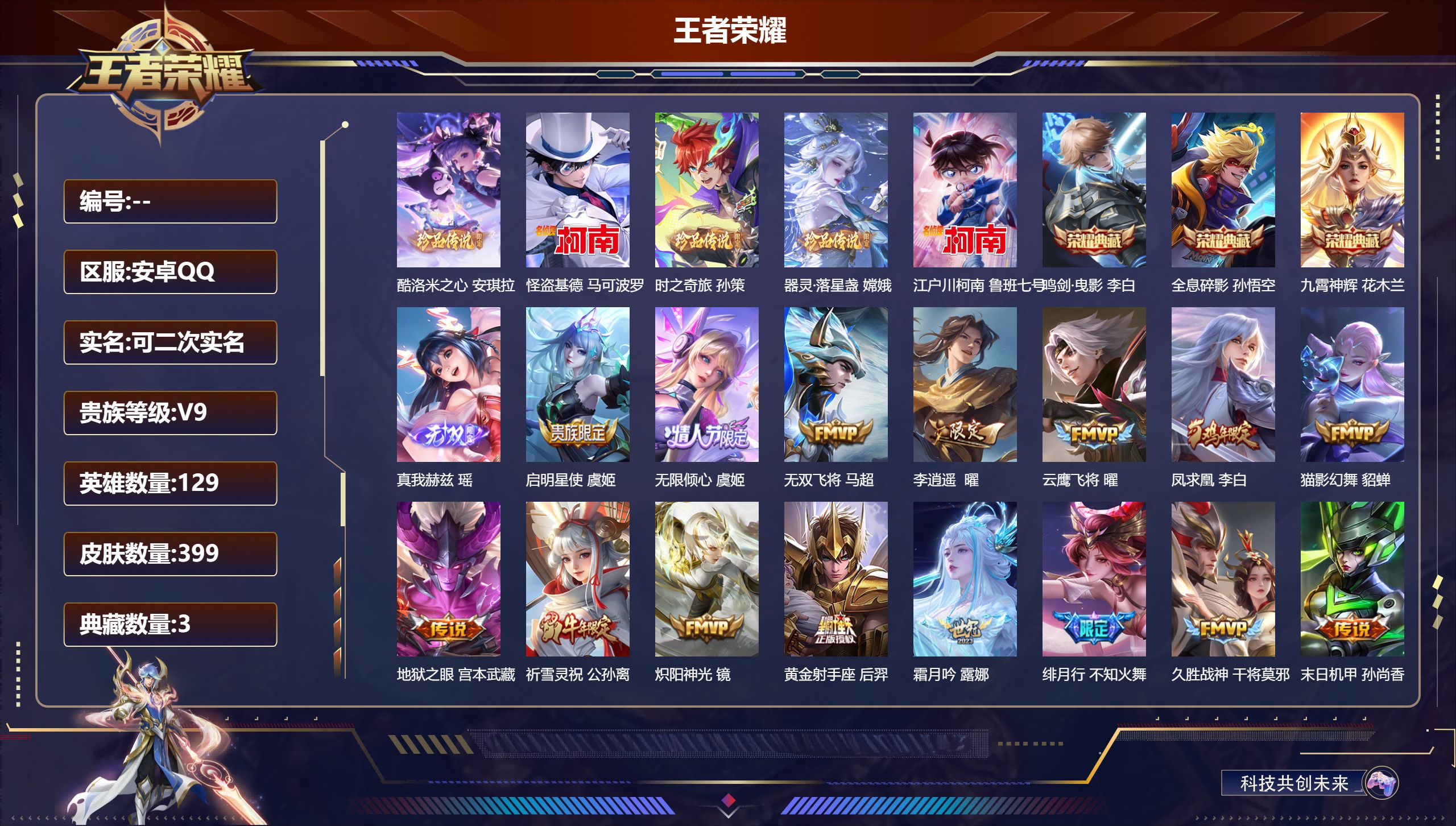 王者荣耀账号安卓QQ15043鸣剑·曳影,全息碎影,九霄神辉 无双皮: 真我赫兹(瑶) 珍品传说: 江户川柯南,怪盗基德,时之奇旅-孙策,器灵·落星盏,酷洛米之心 星传说: 未来机甲,幽冥之眼,金色仲夏夜,无限倾慕,太华