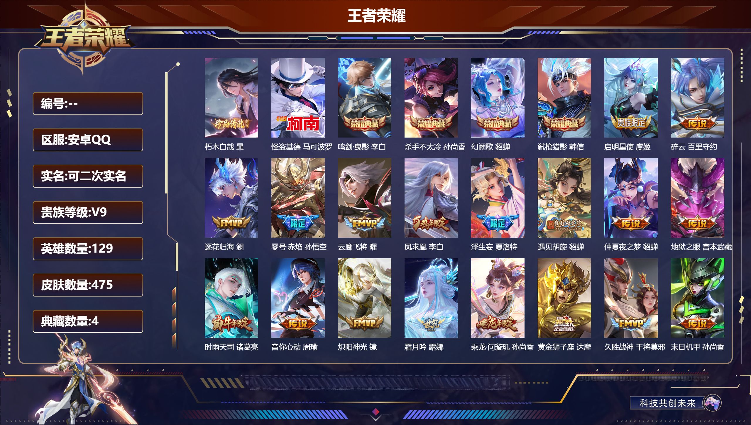 王者荣耀账号安卓QQ13149 杀手不太冷,鸣剑·曳影,幻阙歌,弑枪猎影 珍品传说: 怪盗基德,朽木白哉 星传说: 未来机甲,幽冥之眼,零号·雷霆,金色仲夏夜,时之思念,星际治安官 传说皮: 黄金狮子座,冠军飞将,云鹰飞