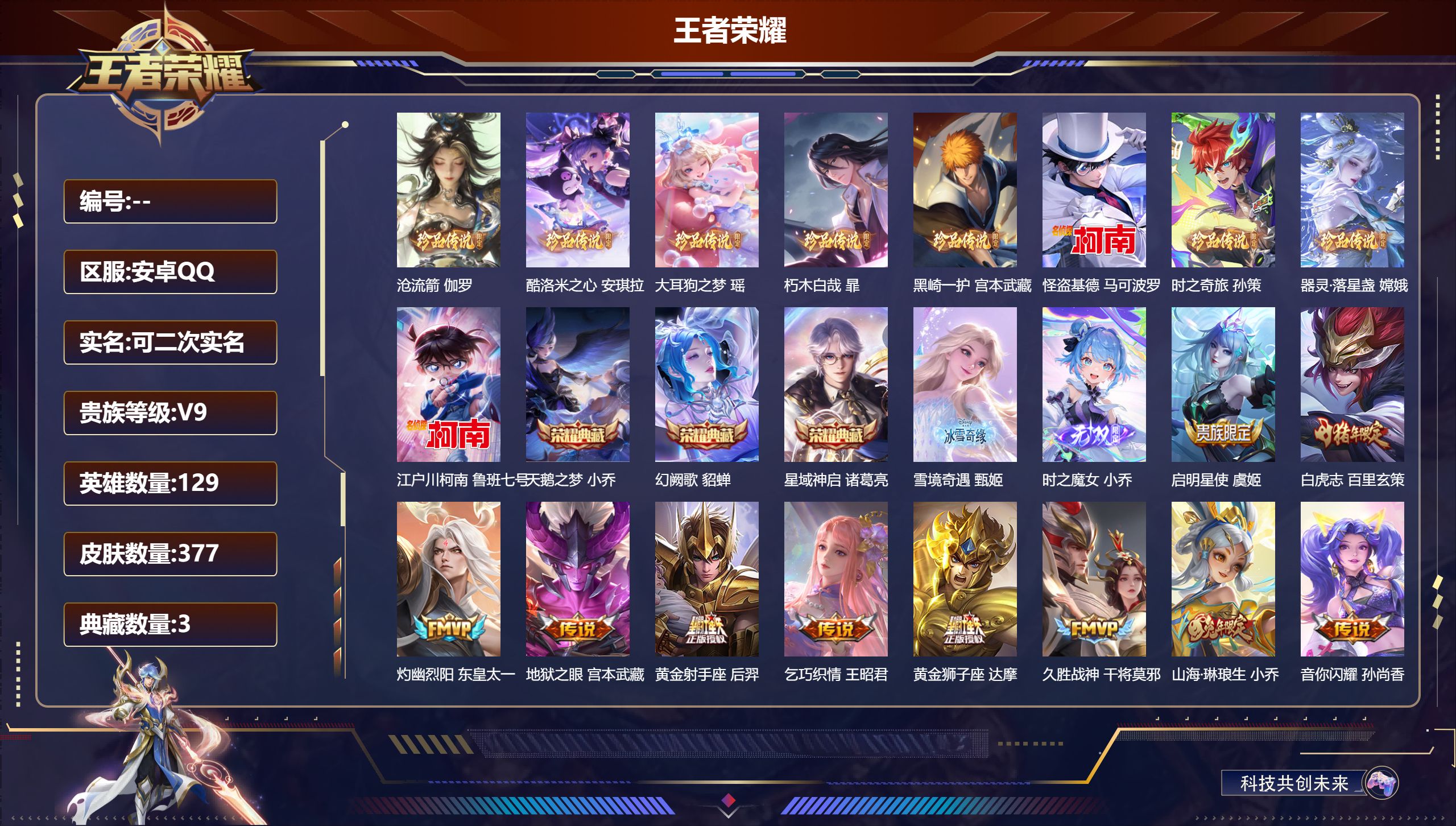 王者荣耀账号安卓QQ15015 【9 珍品传说】沧流箭 伽罗,酷洛米之心 安琪拉,大耳狗之梦 瑶,朽木白哉 暃,黑崎一护 宫本武藏,怪盗基德 马可波罗,时之奇旅 孙策,器灵·落星盏 嫦娥,江户川柯南 鲁班七号,【3 典藏