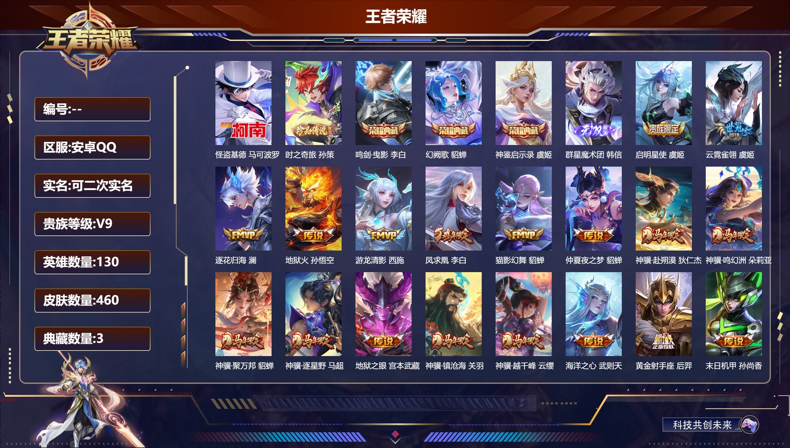 王者荣耀账号安卓QQ14988武则天,鸣剑·曳影,幻阙歌,神鉴启示录 无双皮: 韩信群星魔术团 珍品传说: 怪盗基德,时之奇旅-孙策 星传说: 幻海之心,幽冥之眼,幽冥火,金色仲夏夜,星际治安官 传说皮: 黄金射手座,绛