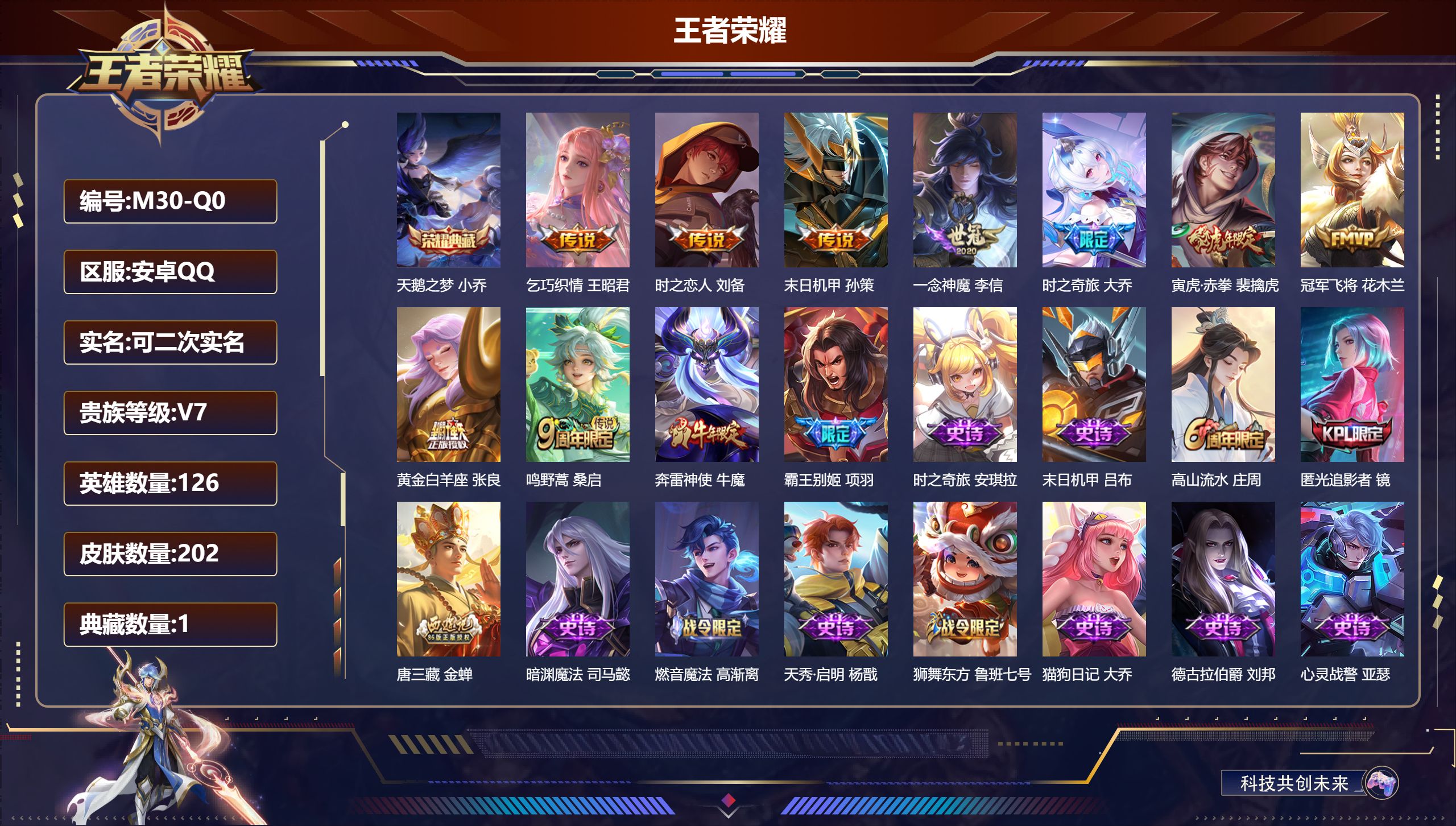 王者荣耀账号安卓QQ-V7-1典藏9传说 【典藏】 天鹅之梦 【传说】 鸣野蒿 寅虎赤拳 时之奇旅大乔 乞巧织情 冠军飞将 一念神魔 黄金白羊座 时之恋人男 末日机甲策 【热门】青龙志 奔雷神使 寅虎御盾 寅虎展翼 寅虎