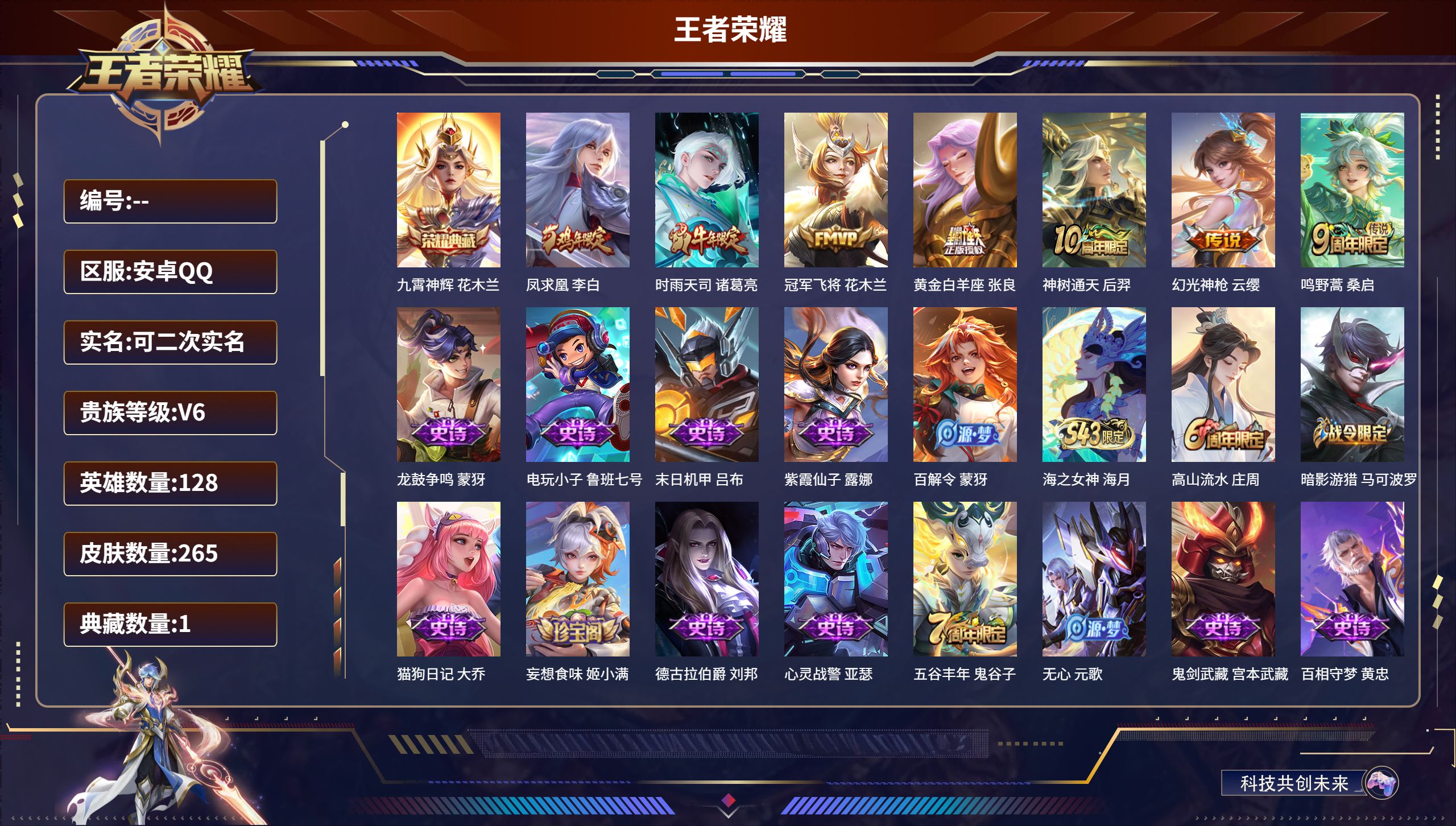 王者荣耀账号安卓QQ13208九霄神辉 传说皮: 冠军飞将,黄金白羊座,幻光神枪,神树通天 限定皮: 遇见飞天,李小龙,游园惊梦,梁祝,时雨天司,白晶晶,凤求凰,朱雀志,至尊宝,默契交锋-花木兰,高山流水,五谷丰年,鸣野