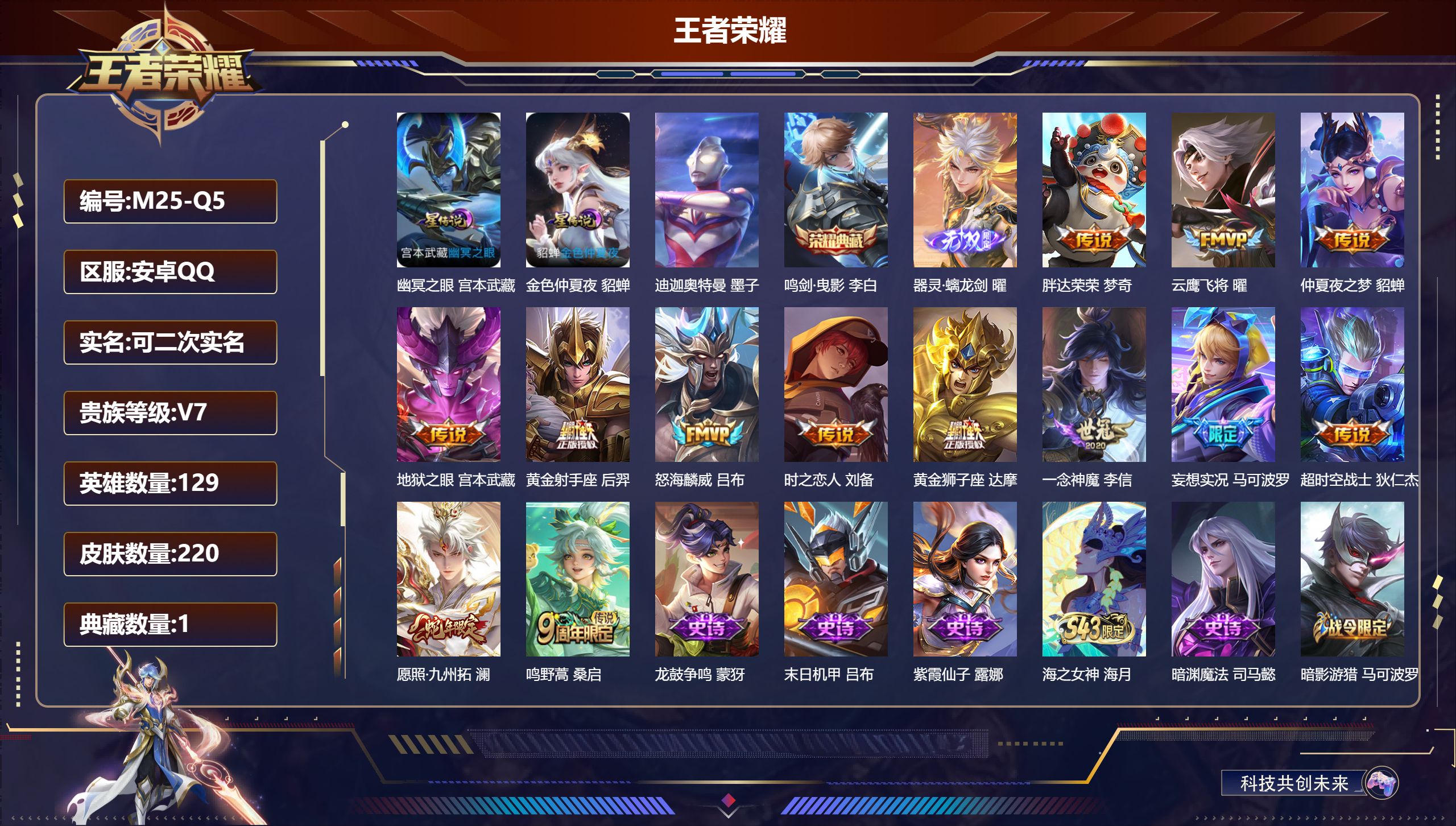 王者荣耀账号安卓QQ-V7-1典藏1无双1珍品传说13传说 2星传说 幽冥之眼 金色仲夏夜【典藏】 鸣剑曳影 【无双】 器灵螭龙剑 【珍品传说】 迪迦奥特曼 【传说】 愿照九州拓 鸣野蒿 妄想实况 怒海麟威 云鹰飞将 一